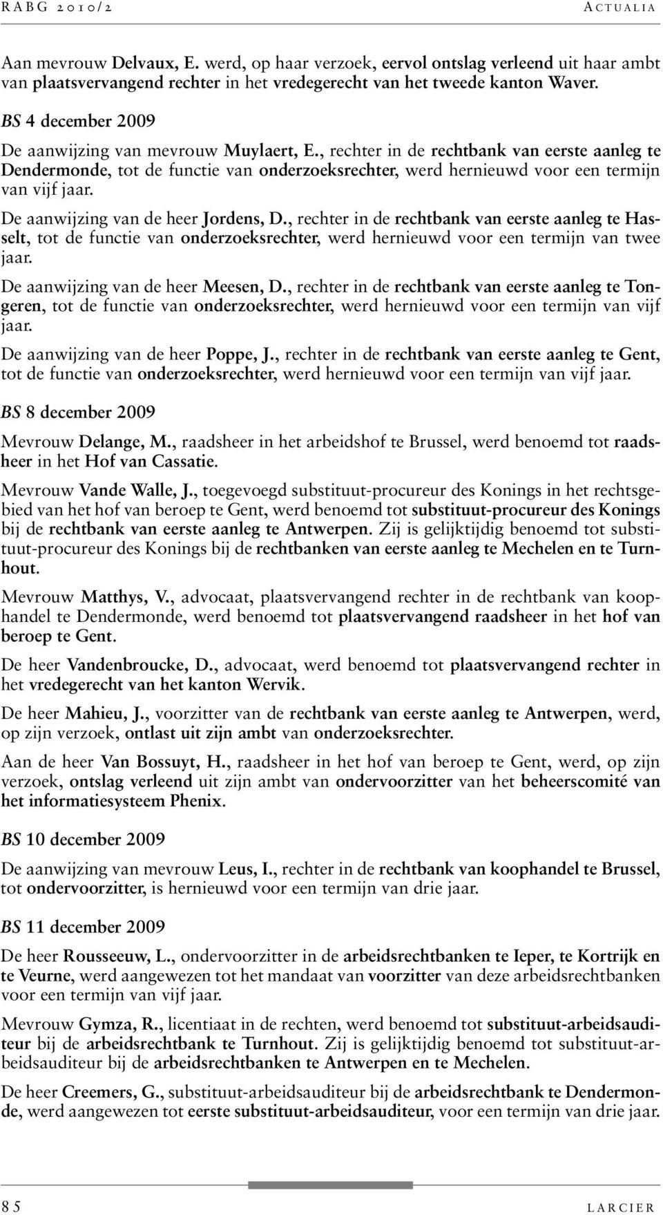 , rechter in de rechtbank van eerste aanleg te Dendermonde, tot de functie van onderzoeksrechter, werd hernieuwd voor een termijn van vijf jaar. De aanwijzing van de heer Jordens, D.