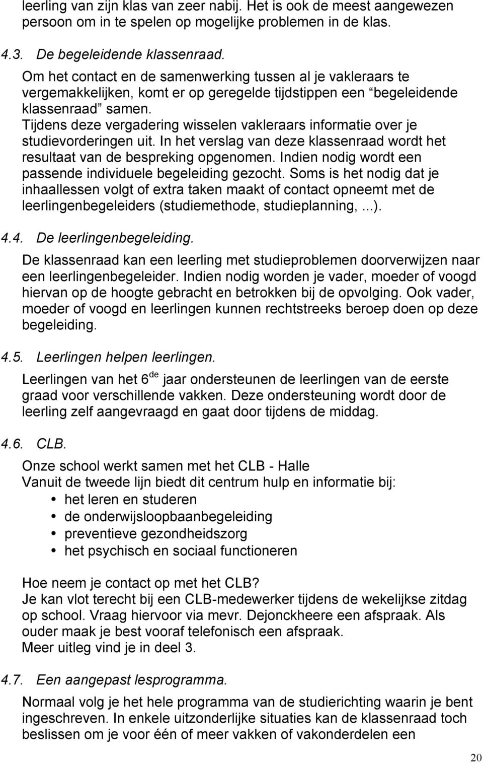 Tijdens deze vergadering wisselen vakleraars informatie over je studievorderingen uit. In het verslag van deze klassenraad wordt het resultaat van de bespreking opgenomen.