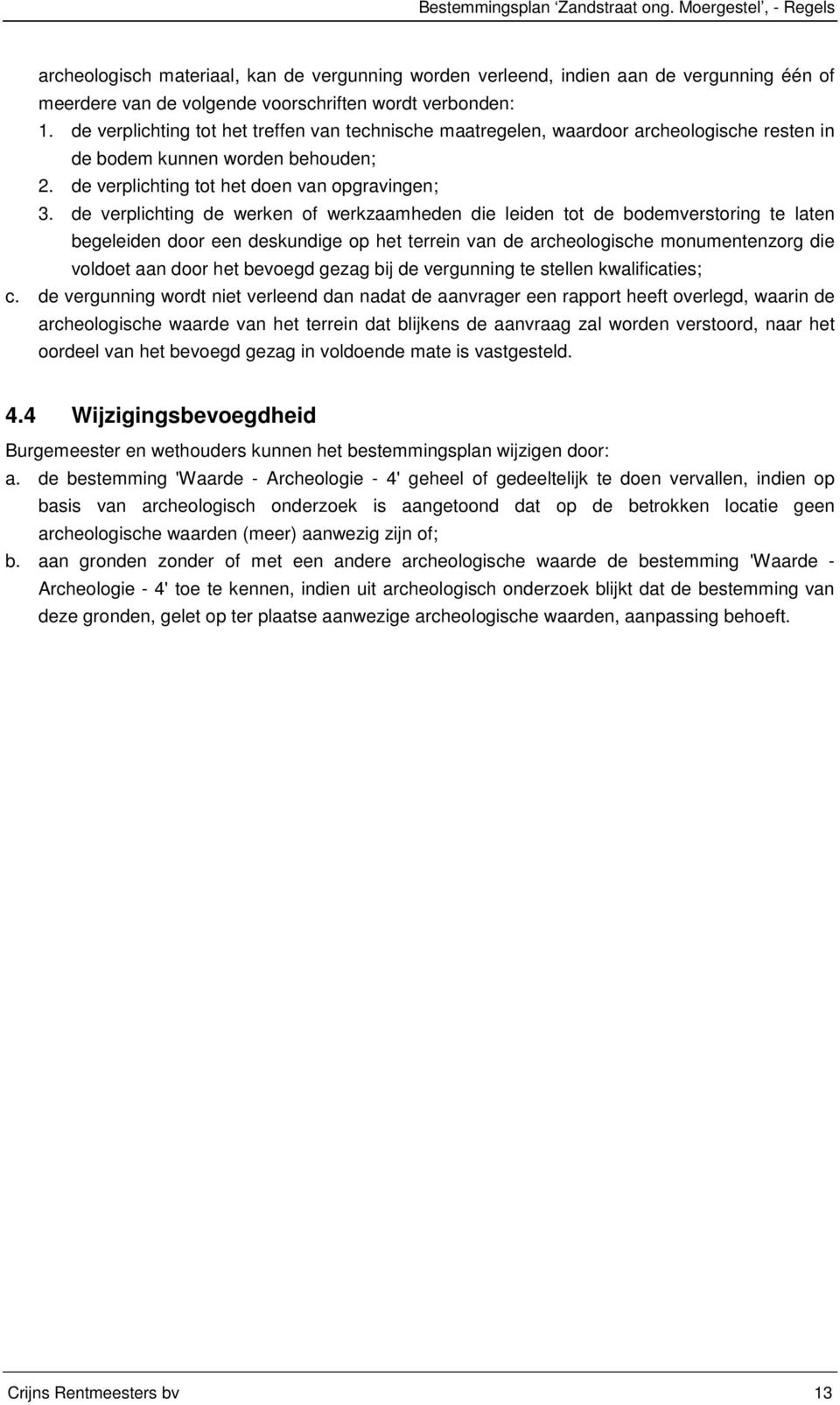 de verplichting tot het treffen van technische maatregelen, waardoor archeologische resten in de bodem kunnen worden behouden; 2. de verplichting tot het doen van opgravingen; 3.