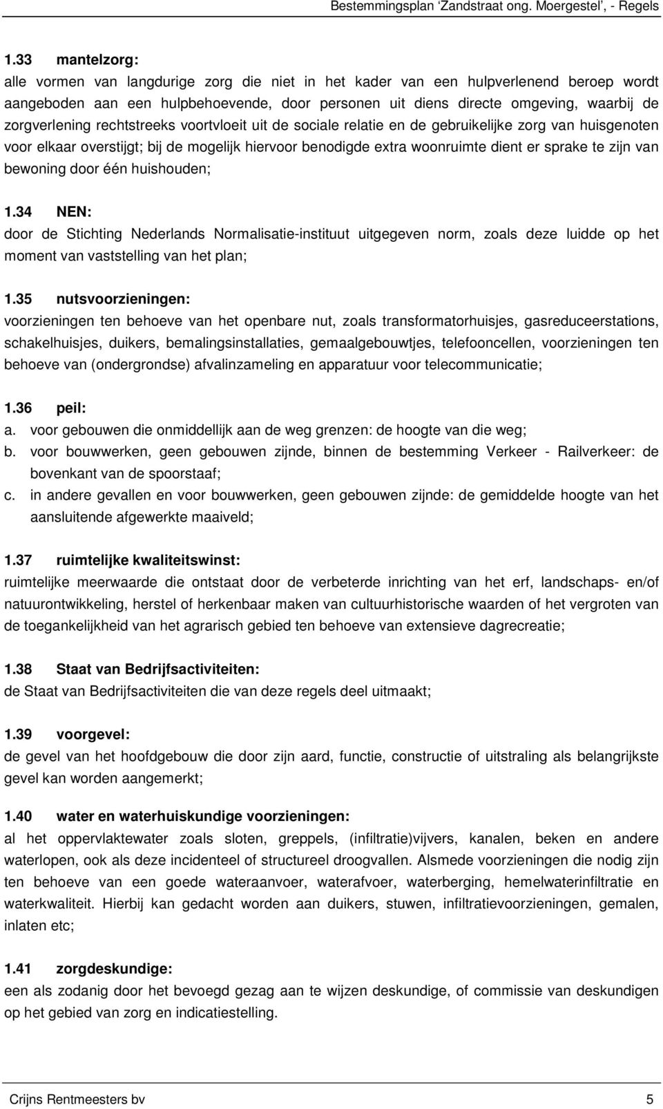 zorgverlening rechtstreeks voortvloeit uit de sociale relatie en de gebruikelijke zorg van huisgenoten voor elkaar overstijgt; bij de mogelijk hiervoor benodigde extra woonruimte dient er sprake te