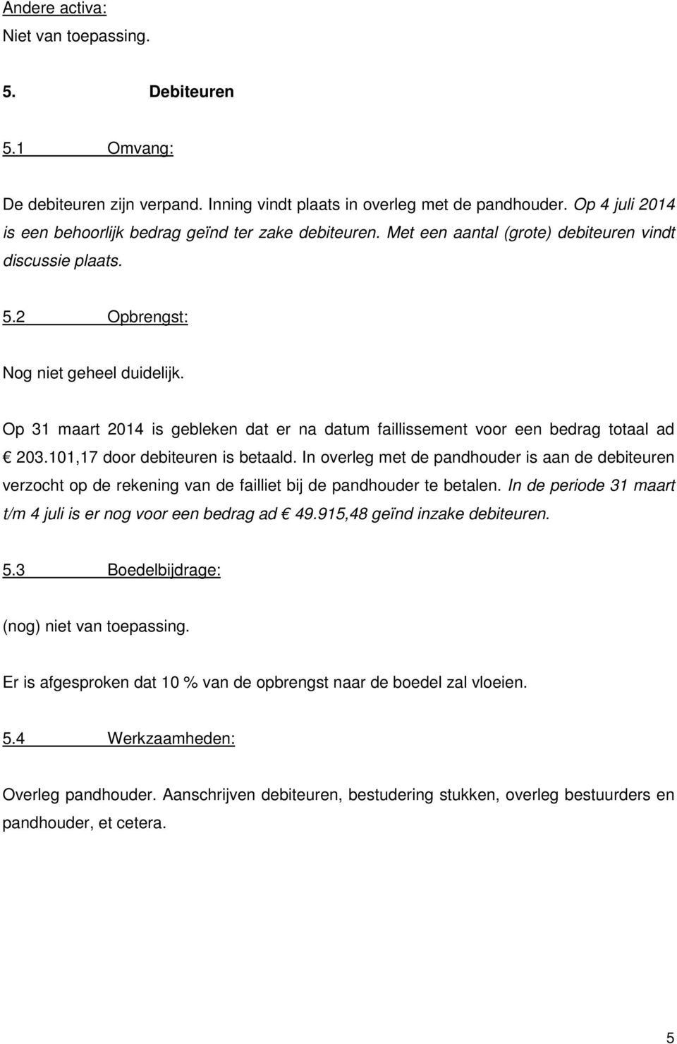 Op 31 maart 2014 is gebleken dat er na datum faillissement voor een bedrag totaal ad 203.101,17 door debiteuren is betaald.