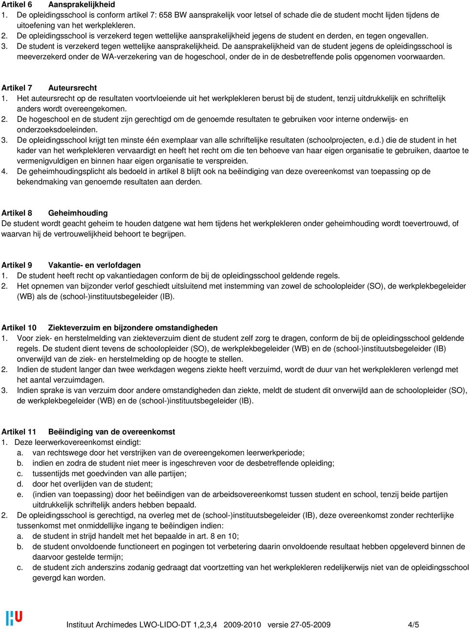 De aansprakelijkheid van de student jegens de opleidingsschool is meeverzekerd onder de WA-verzekering van de hogeschool, onder de in de desbetreffende polis opgenomen voorwaarden.