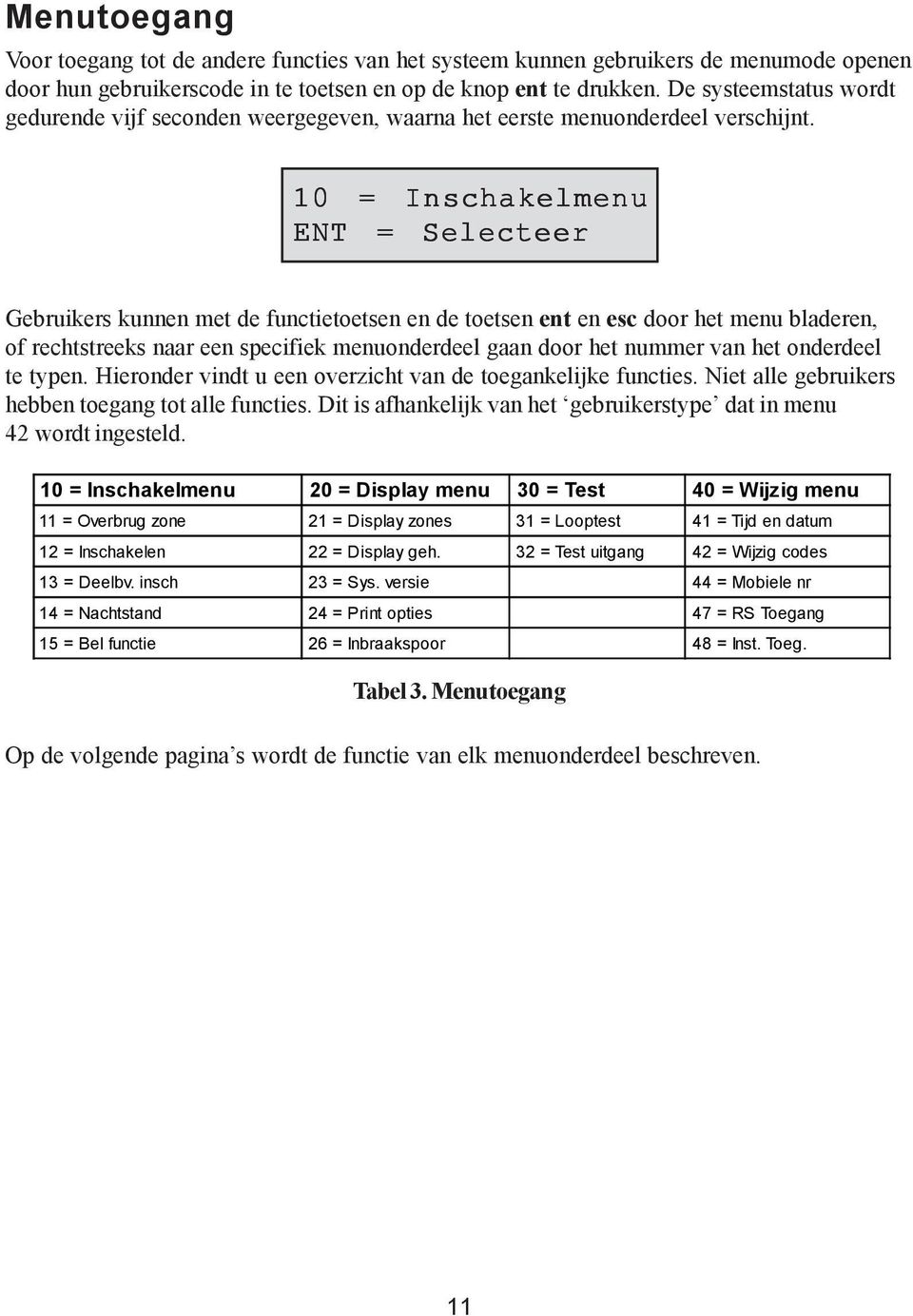 10 = Inschakelmenu ENT = Selecteer Gebruikers kunnen met de functietoetsen en de toetsen ent en esc door het menu bladeren, of rechtstreeks naar een specifiek menuonderdeel gaan door het nummer van