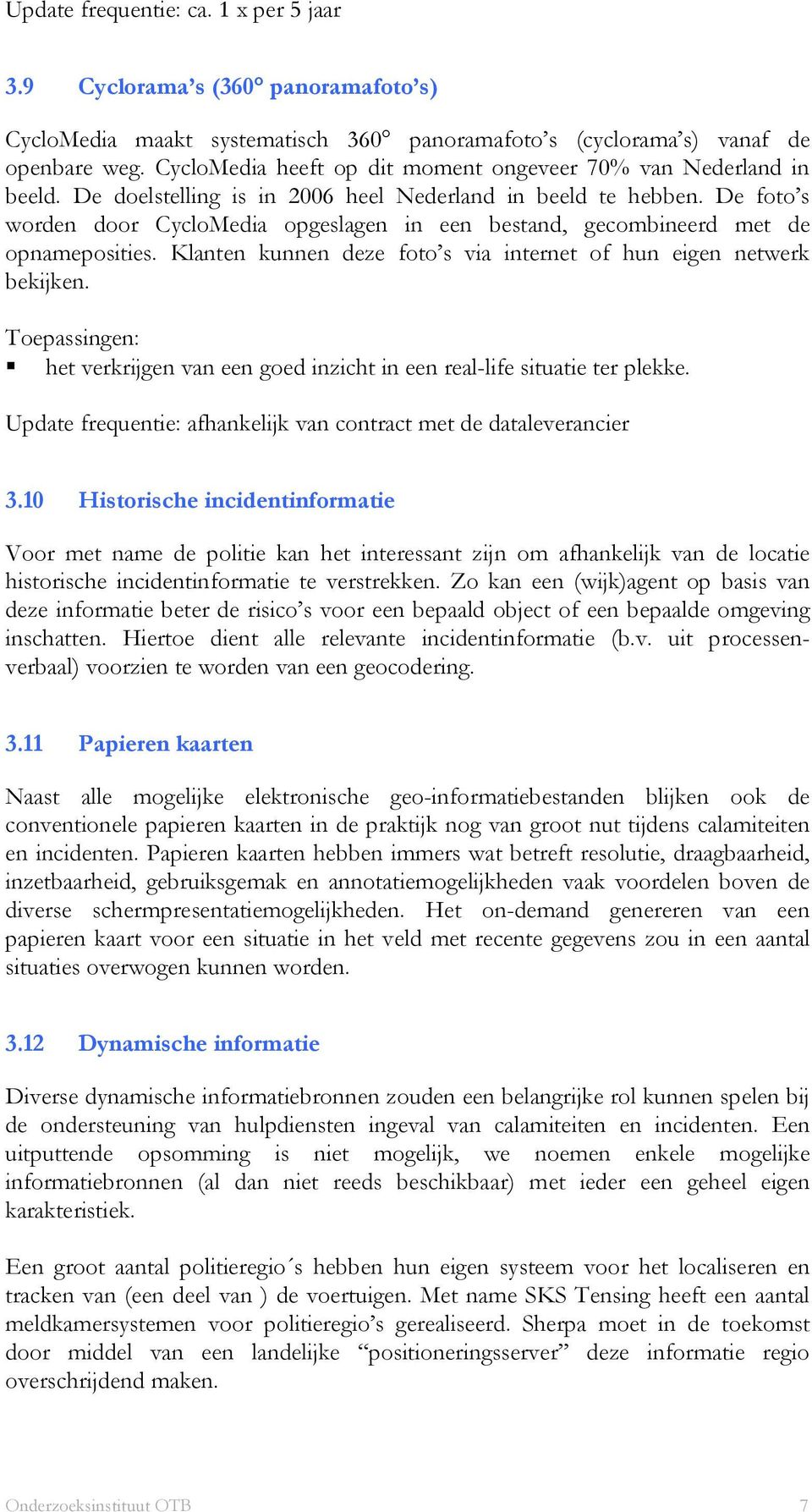 De foto s worden door CycloMedia opgeslagen in een bestand, gecombineerd met de opnameposities. Klanten kunnen deze foto s via internet of hun eigen netwerk bekijken.