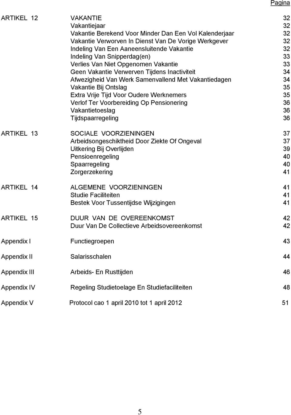 Ontslag 35 Extra Vrije Tijd Voor Oudere Werknemers 35 Verlof Ter Voorbereiding Op Pensionering 36 Vakantietoeslag 36 Tijdspaarregeling 36 ARTIKEL 13 SOCIALE VOORZIENINGEN 37 Arbeidsongeschiktheid