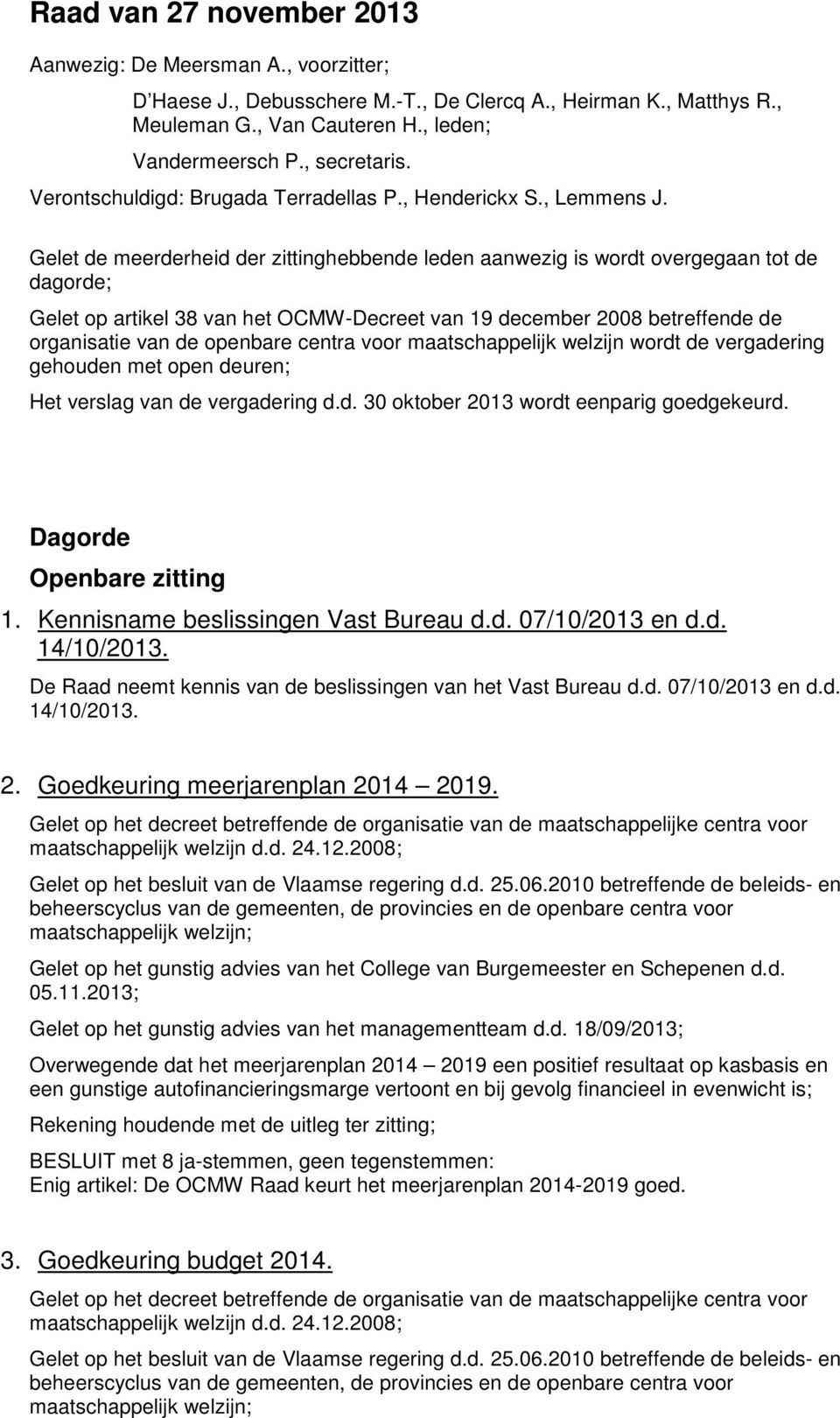 Gelet de meerderheid der zittinghebbende leden aanwezig is wordt overgegaan tot de dagorde; Gelet op artikel 38 van het OCMW-Decreet van 19 december 2008 betreffende de organisatie van de openbare