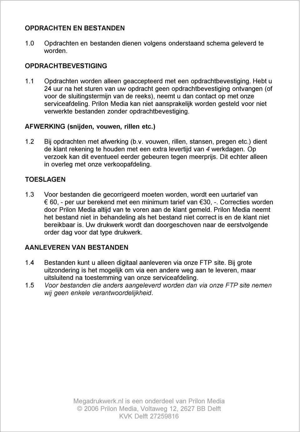 Prilon Media kan niet aansprakelijk worden gesteld voor niet verwerkte bestanden zonder opdrachtbevestiging. AFWERKING (snijden, vouwen, rillen etc.) 1.2 Bij opdrachten met afwerking (b.v. vouwen, rillen, stansen, pregen etc.