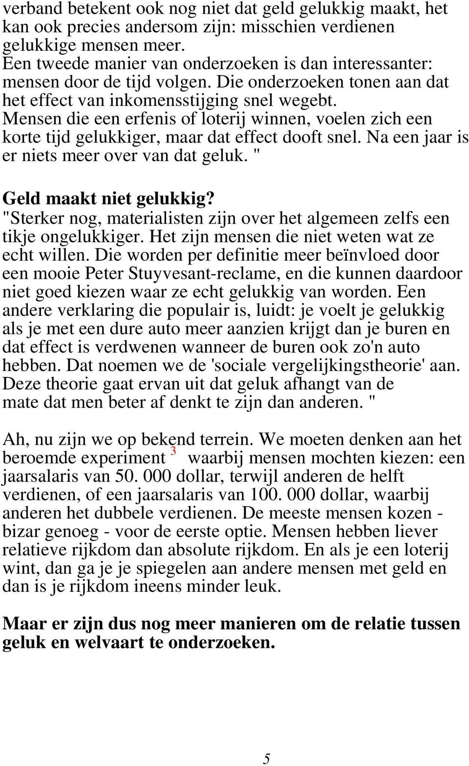 Mensen die een erfenis of loterij winnen, voelen zich een korte tijd gelukkiger, maar dat effect dooft snel. Na een jaar is er niets meer over van dat geluk. " Geld maakt niet gelukkig?