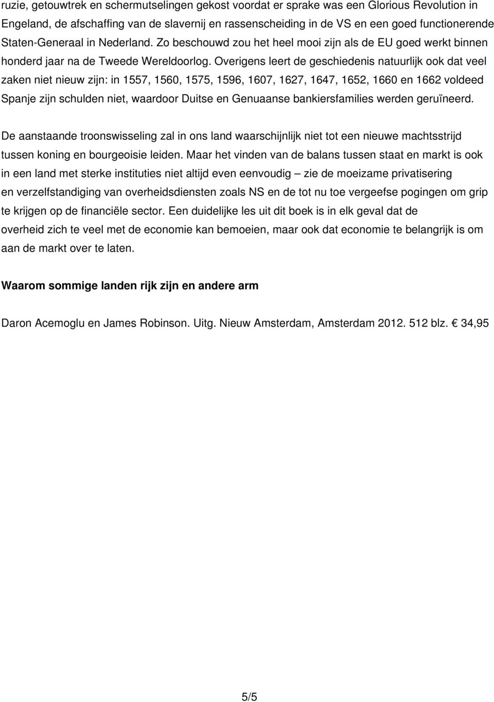 Overigens leert de geschiedenis natuurlijk ook dat veel zaken niet nieuw zijn: in 1557, 1560, 1575, 1596, 1607, 1627, 1647, 1652, 1660 en 1662 voldeed Spanje zijn schulden niet, waardoor Duitse en