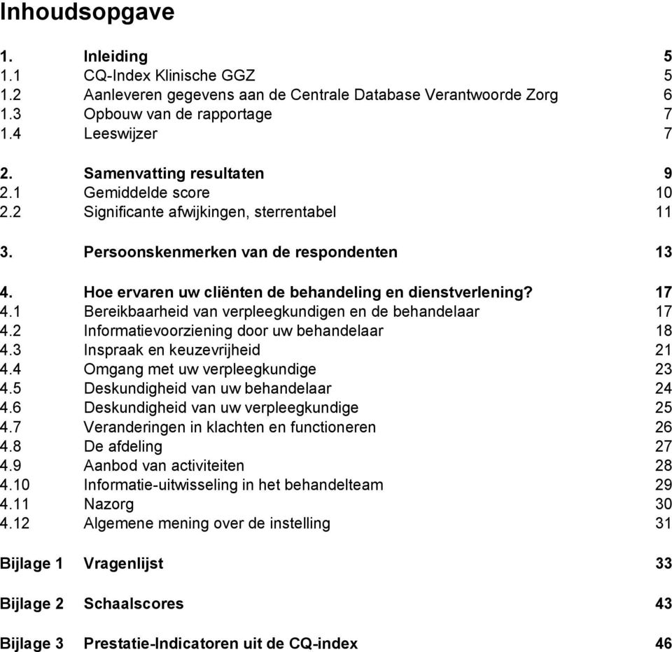 1 Bereikbaarheid van verpleegkundigen en de behandelaar 17 4.2 Informatievoorziening door uw behandelaar 18 4.3 Inspraak en keuzevrijheid 21 4.4 Omgang met uw verpleegkundige 23 4.