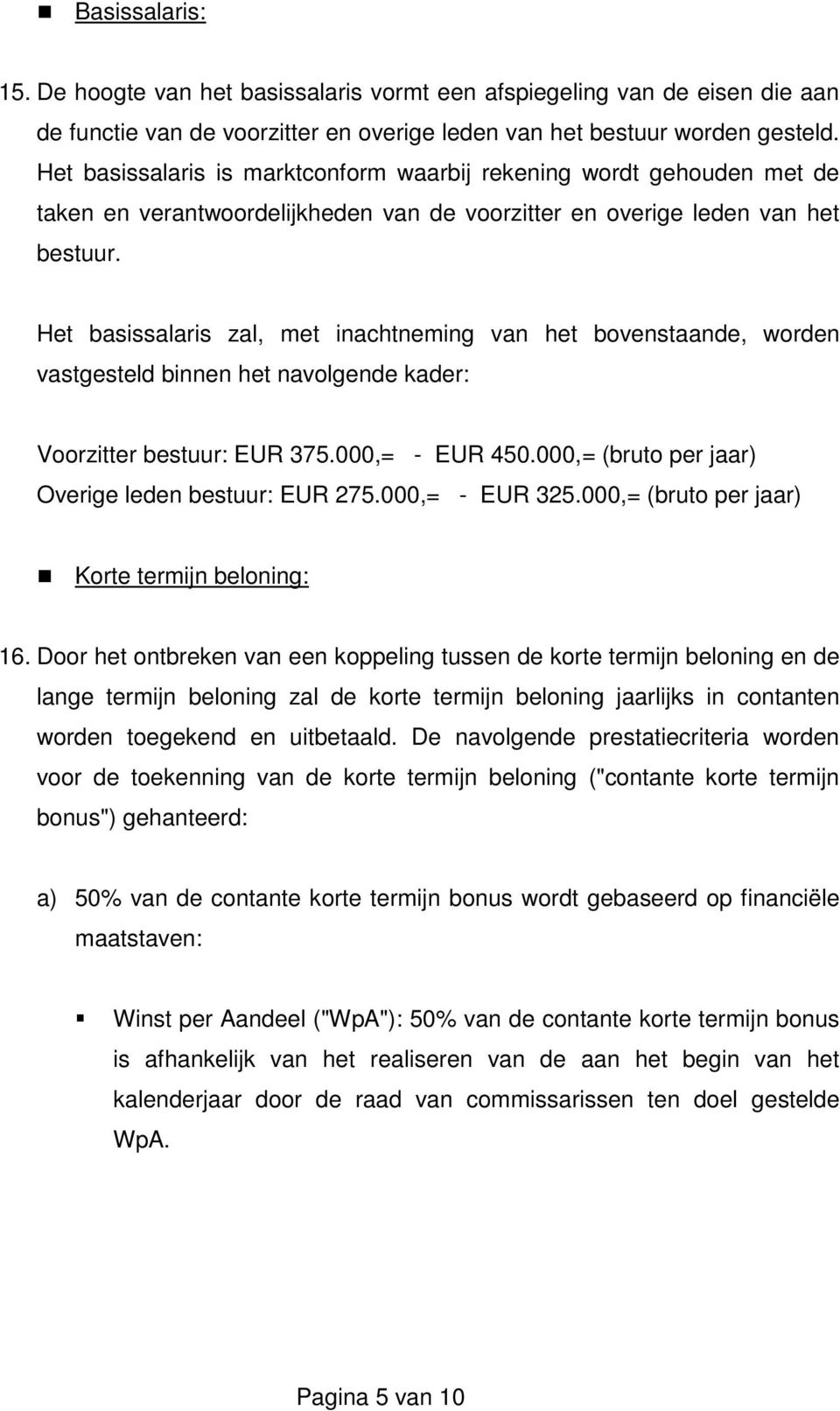 Het basissalaris zal, met inachtneming van het bovenstaande, worden vastgesteld binnen het navolgende kader: Voorzitter bestuur: EUR 375.000,= - EUR 450.