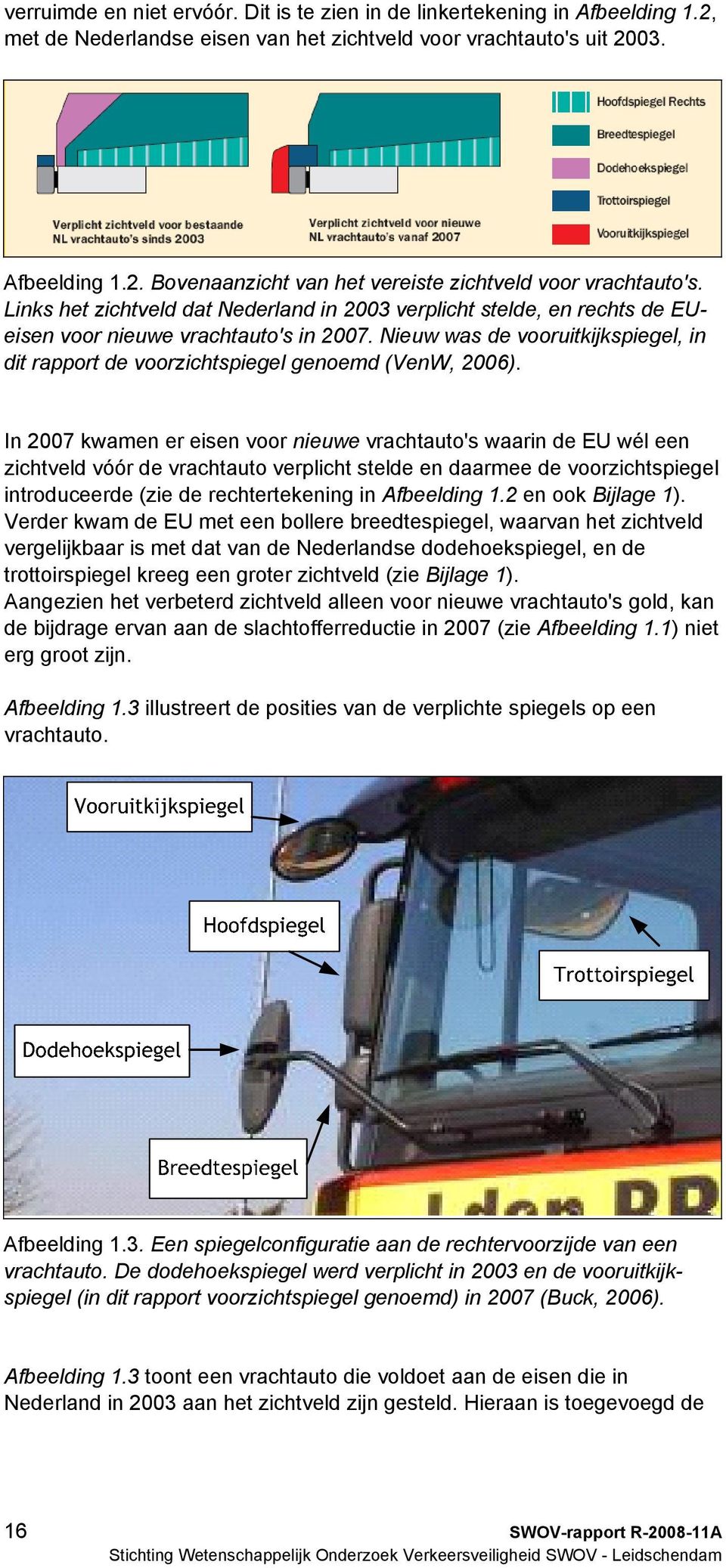 Nieuw was de vooruitkijkspiegel, in dit rapport de voorzichtspiegel genoemd (VenW, 2006).