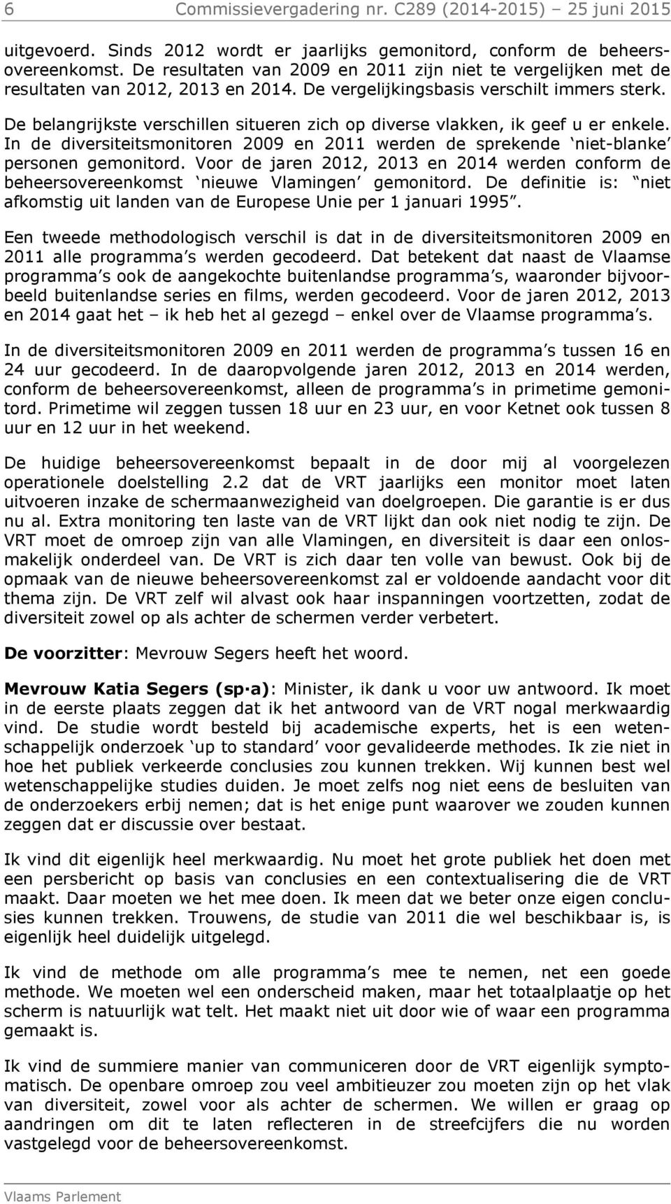 De belangrijkste verschillen situeren zich op diverse vlakken, ik geef u er enkele. In de diversiteitsmonitoren 2009 en 2011 werden de sprekende niet-blanke personen gemonitord.