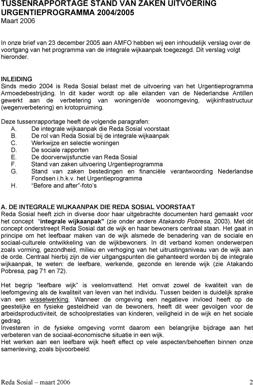 In dit kader wordt op alle eilanden van de Nederlandse Antillen gewerkt aan de verbetering van woningen/de woonomgeving, wijkinfrastructuur (wegenverbetering) en krotopruiming.