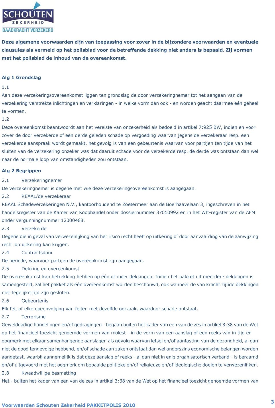 1 Aan deze verzekeringsovereenkomst liggen ten grondslag de door verzekeringnemer tot het aangaan van de verzekering verstrekte inlichtingen en verklaringen - in welke vorm dan ook - en worden geacht