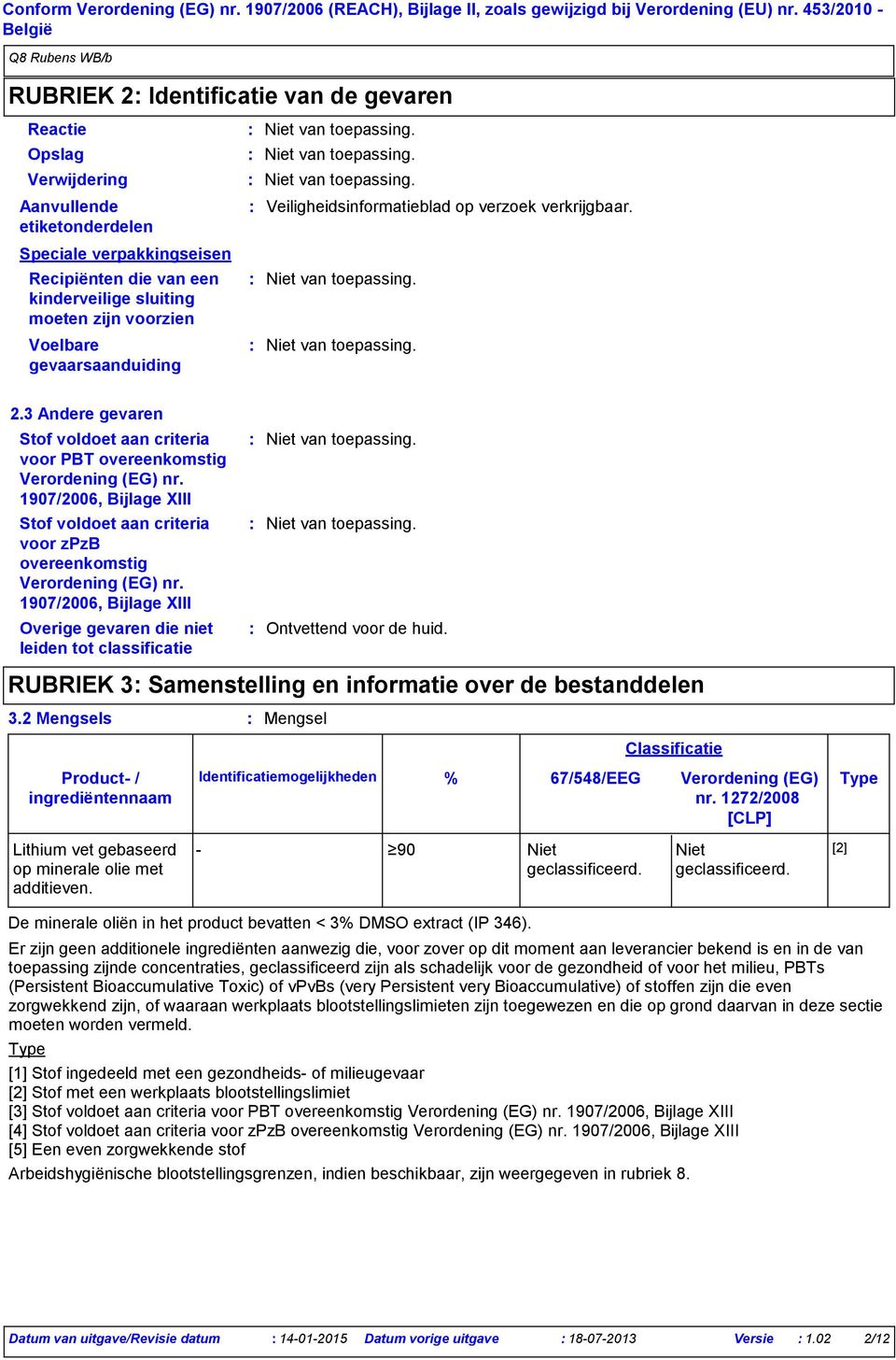 Voelbare gevaarsaanduiding Veiligheidsinformatieblad op verzoek verkrijgbaar. 2.3 Andere gevaren Stof voldoet aan criteria voor PBT overeenkomstig Verordening (EG) nr.