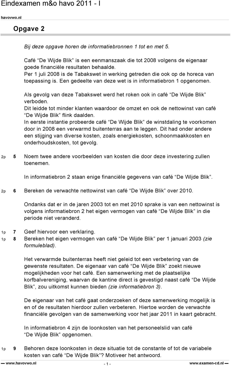 Als gevolg van deze Tabakswet werd het roken ook in café De Wijde Blik verboden. Dit leidde tot minder klanten waardoor de omzet en ook de nettowinst van café De Wijde Blik flink daalden.