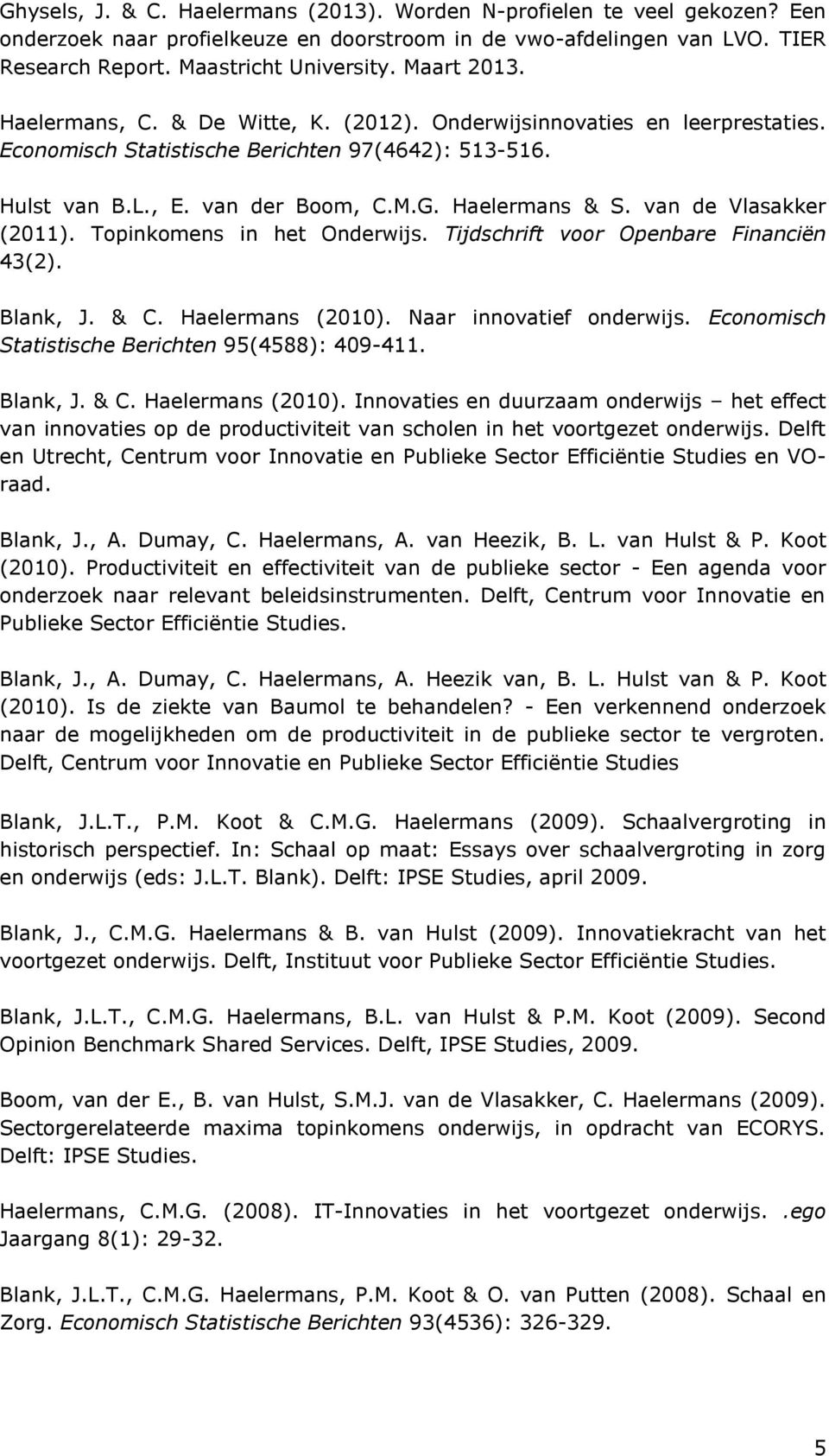 van de Vlasakker (2011). Topinkomens in het Onderwijs. Tijdschrift voor Openbare Financiën 43(2). Blank, J. & C. Haelermans (2010). Naar innovatief onderwijs.