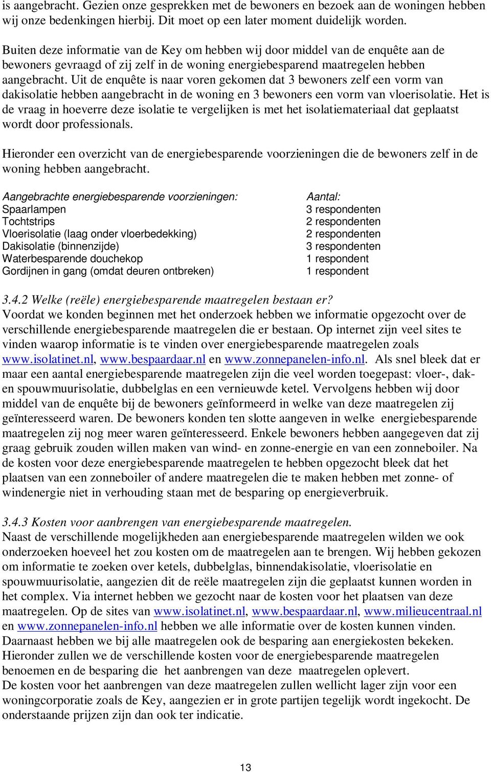 Uit de enquête is naar voren gekomen dat 3 bewoners zelf een vorm van dakisolatie hebben aangebracht in de woning en 3 bewoners een vorm van vloerisolatie.