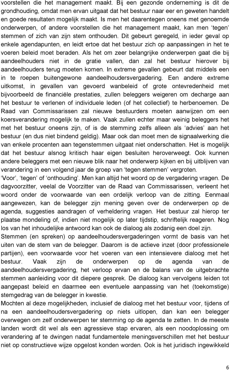 Dit gebeurt geregeld, in ieder geval op enkele agendapunten, en leidt ertoe dat het bestuur zich op aanpassingen in het te voeren beleid moet beraden.