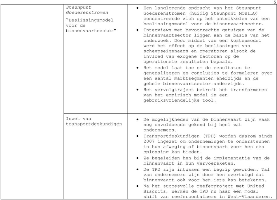 Door middel van een kostenmodel werd het effect op de beslissingen van scheepseigenaars en operatoren alsook de invloed van exogene factoren op de operationele resultaten bepaald.