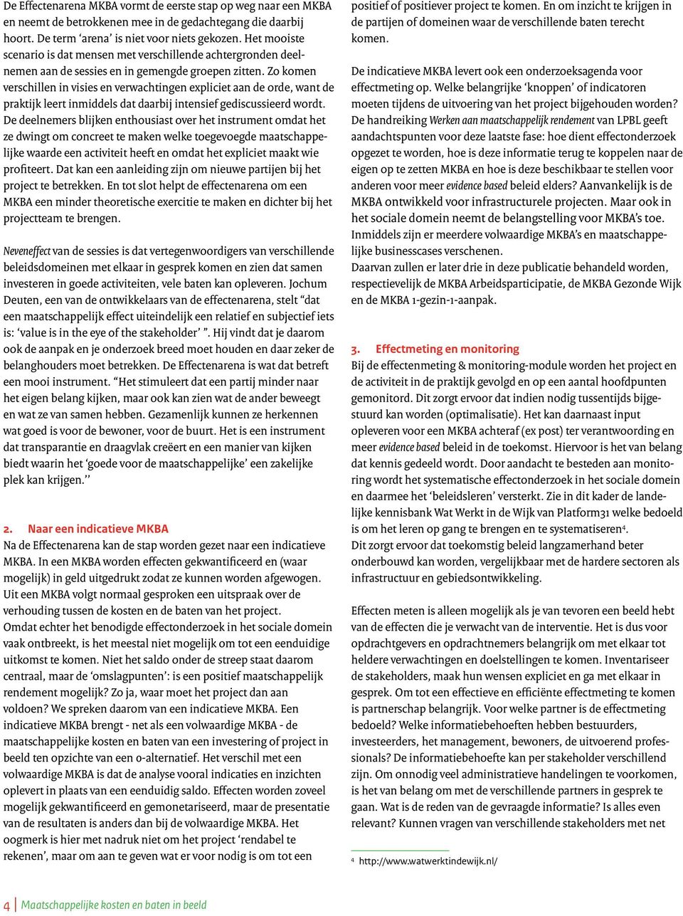 Zo komen verschillen in visies en verwachtingen expliciet aan de orde, want de praktijk leert inmiddels dat daarbij intensief gediscussieerd wordt.