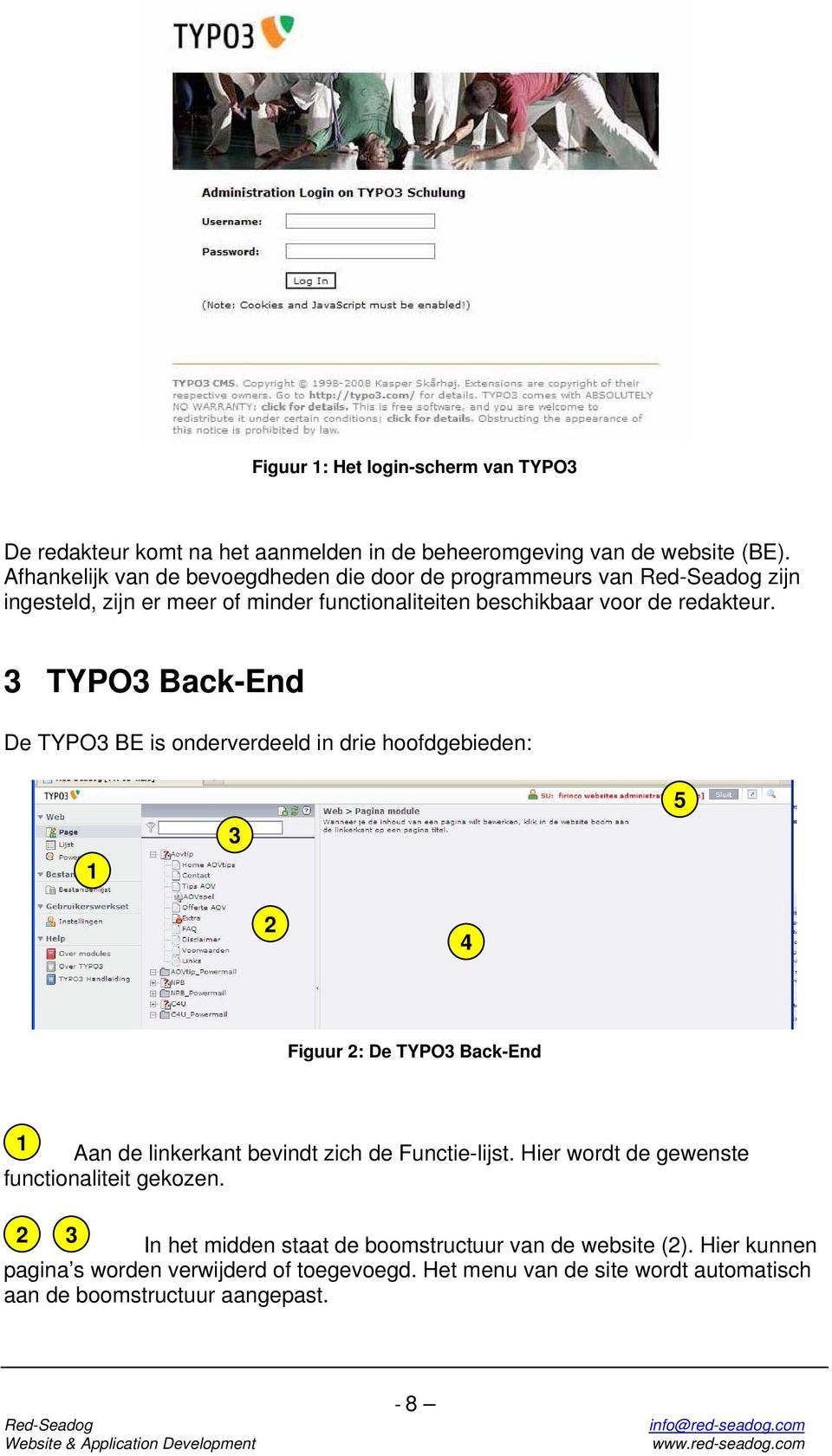 3 TYPO3 Back-End De TYPO3 BE is onderverdeeld in drie hoofdgebieden: 1 3 5 2 4 Figuur 2: De TYPO3 Back-End 1 Aan de linkerkant bevindt zich de Functie-lijst.