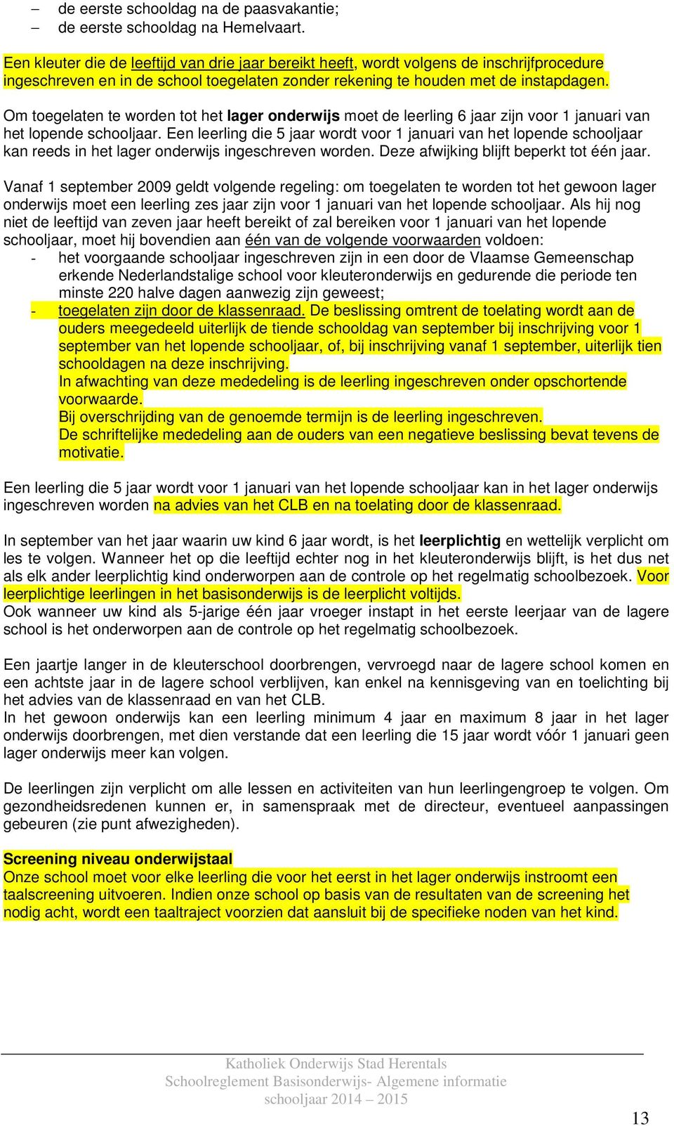 Om toegelaten te worden tot het lager onderwijs moet de leerling 6 jaar zijn voor 1 januari van het lopende schooljaar.