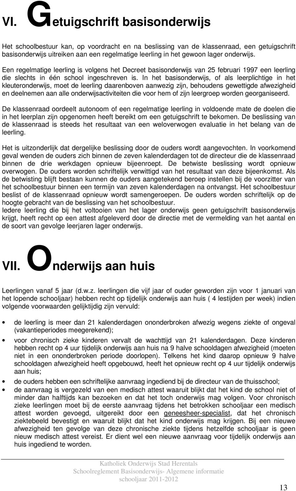 In het basisonderwijs, of als leerplichtige in het kleuteronderwijs, moet de leerling daarenboven aanwezig zijn, behoudens gewettigde afwezigheid en deelnemen aan alle onderwijsactiviteiten die voor