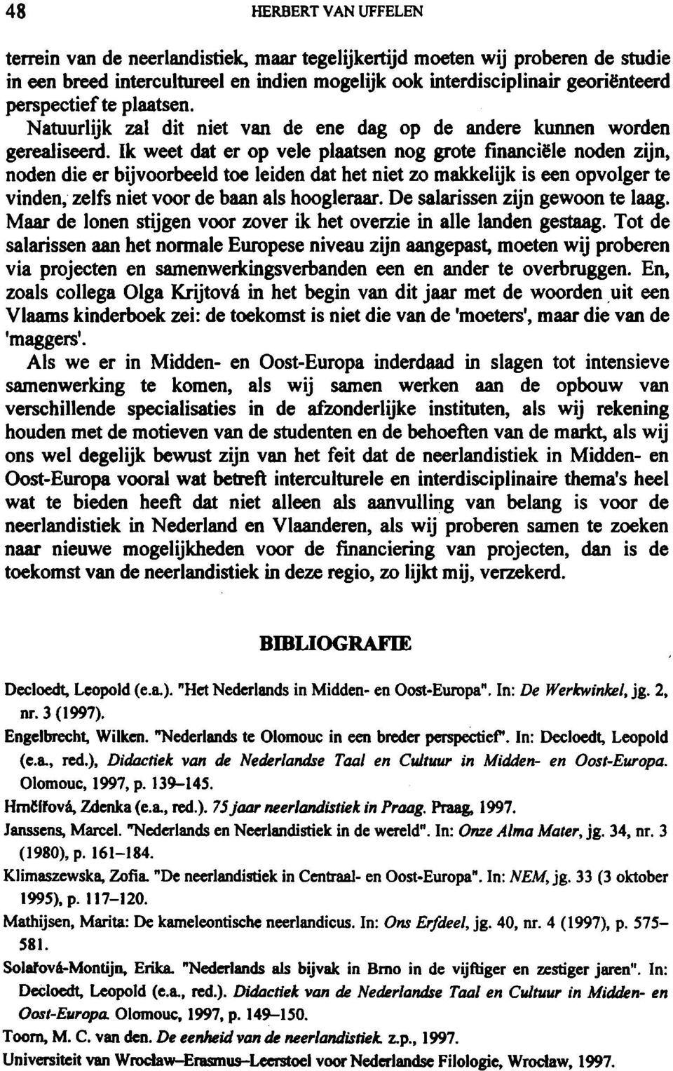 Ik weet dat er op vele plaatsen nog grote financiële noden zijn, noden die er bijvoorbeeld toe leiden dat het niet zo makkelijk is een opvolger te vinden, zelfs niet voor de baan als hoogleraar.