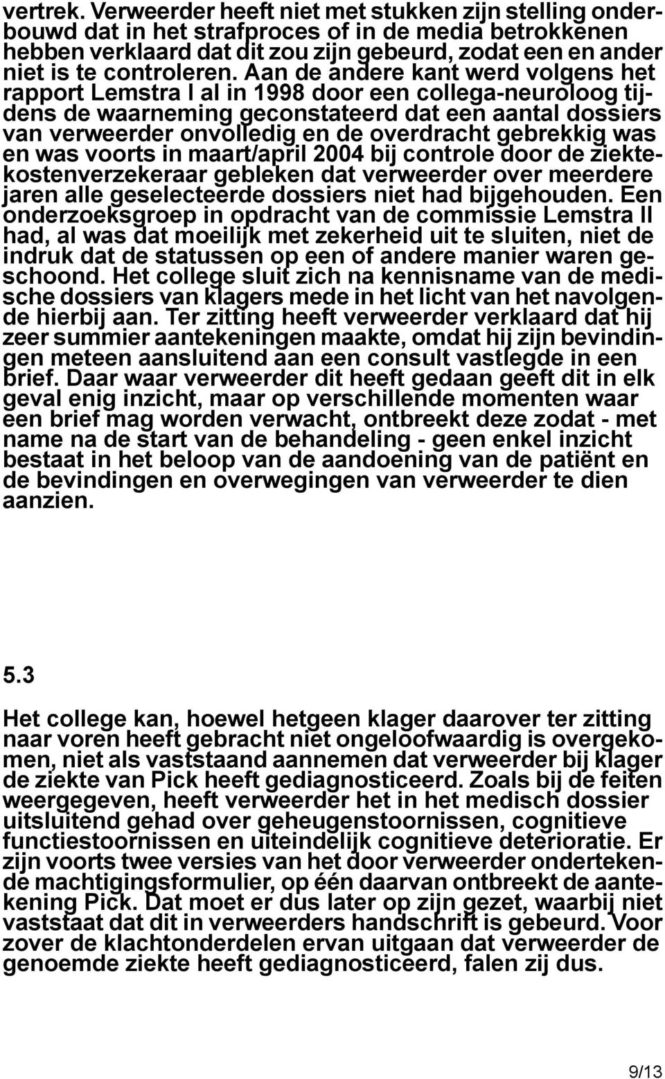 Aan de andere kant werd volgens het rapport Lemstra I al in 1998 door een collega-neuroloog tijdens de waarneming geconstateerd dat een aantal dossiers van verweerder onvolledig en de overdracht