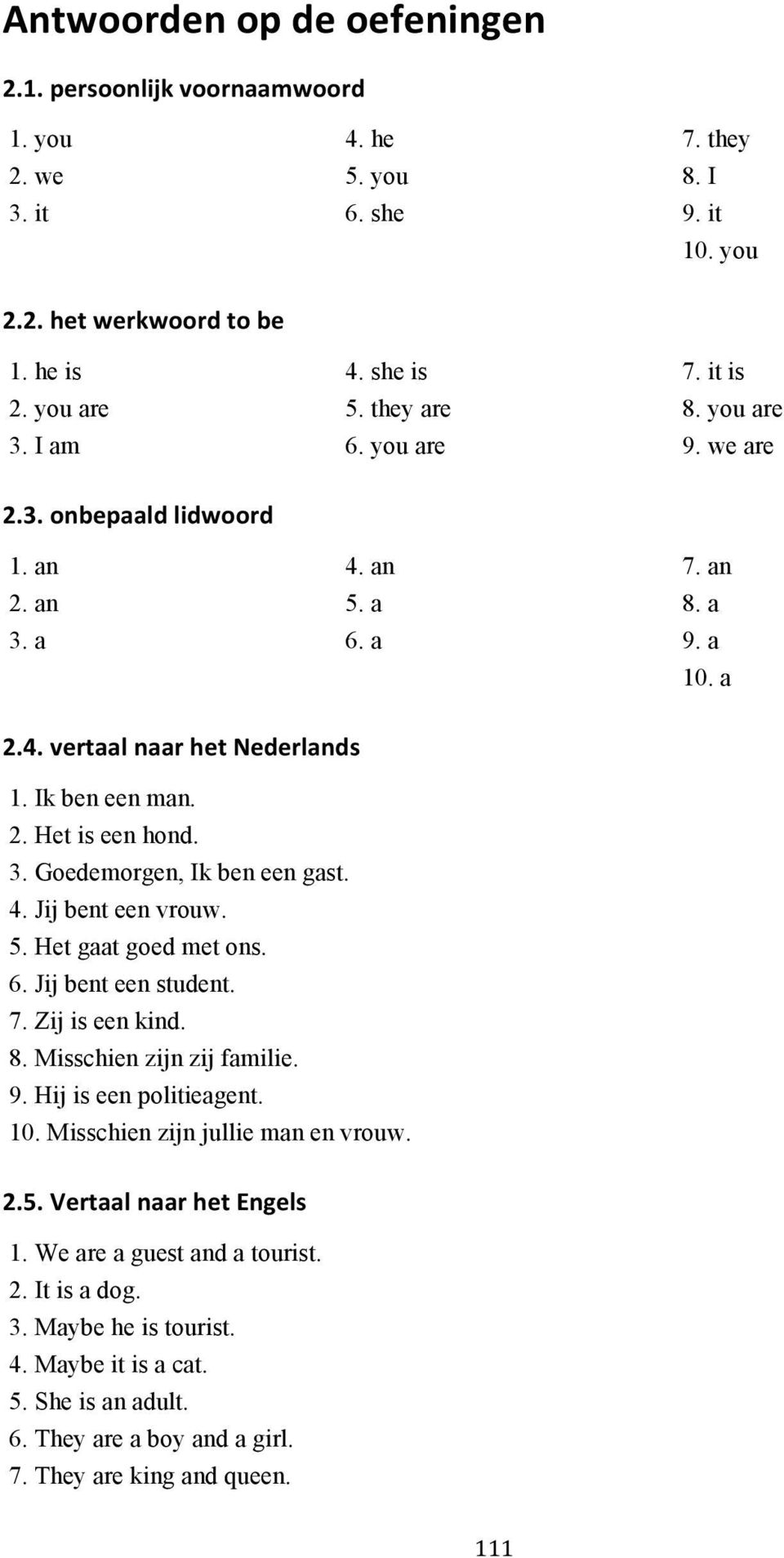 3. Goedemorgen, Ik ben een gast. 4. Jij bent een vrouw. 5. Het gaat goed met ons. 6. Jij bent een student. 7. Zij is een kind. 8. Misschien zijn zij familie. 9. Hij is een politieagent. 10.