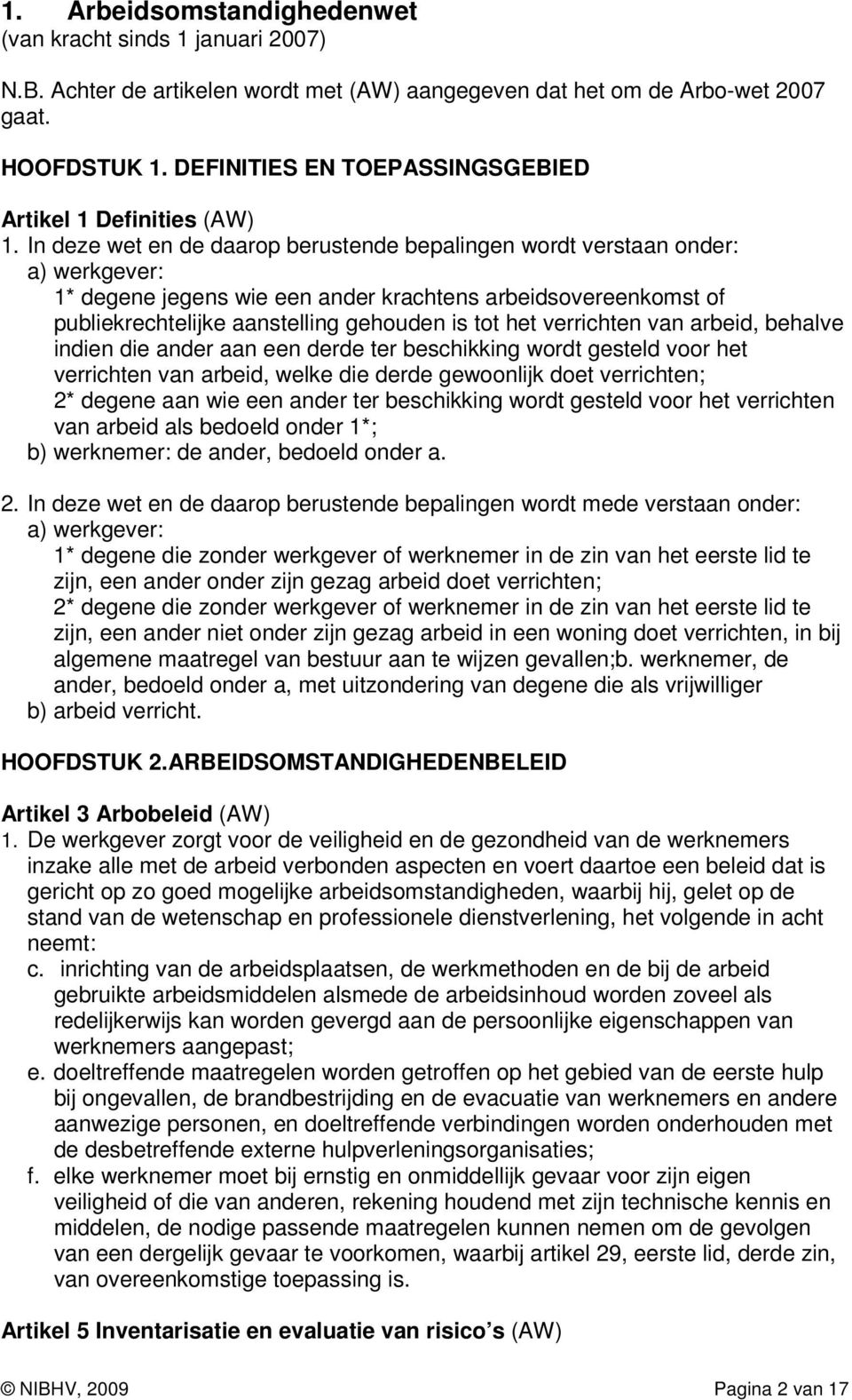 In deze wet en de daarop berustende bepalingen wordt verstaan onder: a) werkgever: 1* degene jegens wie een ander krachtens arbeidsovereenkomst of publiekrechtelijke aanstelling gehouden is tot het