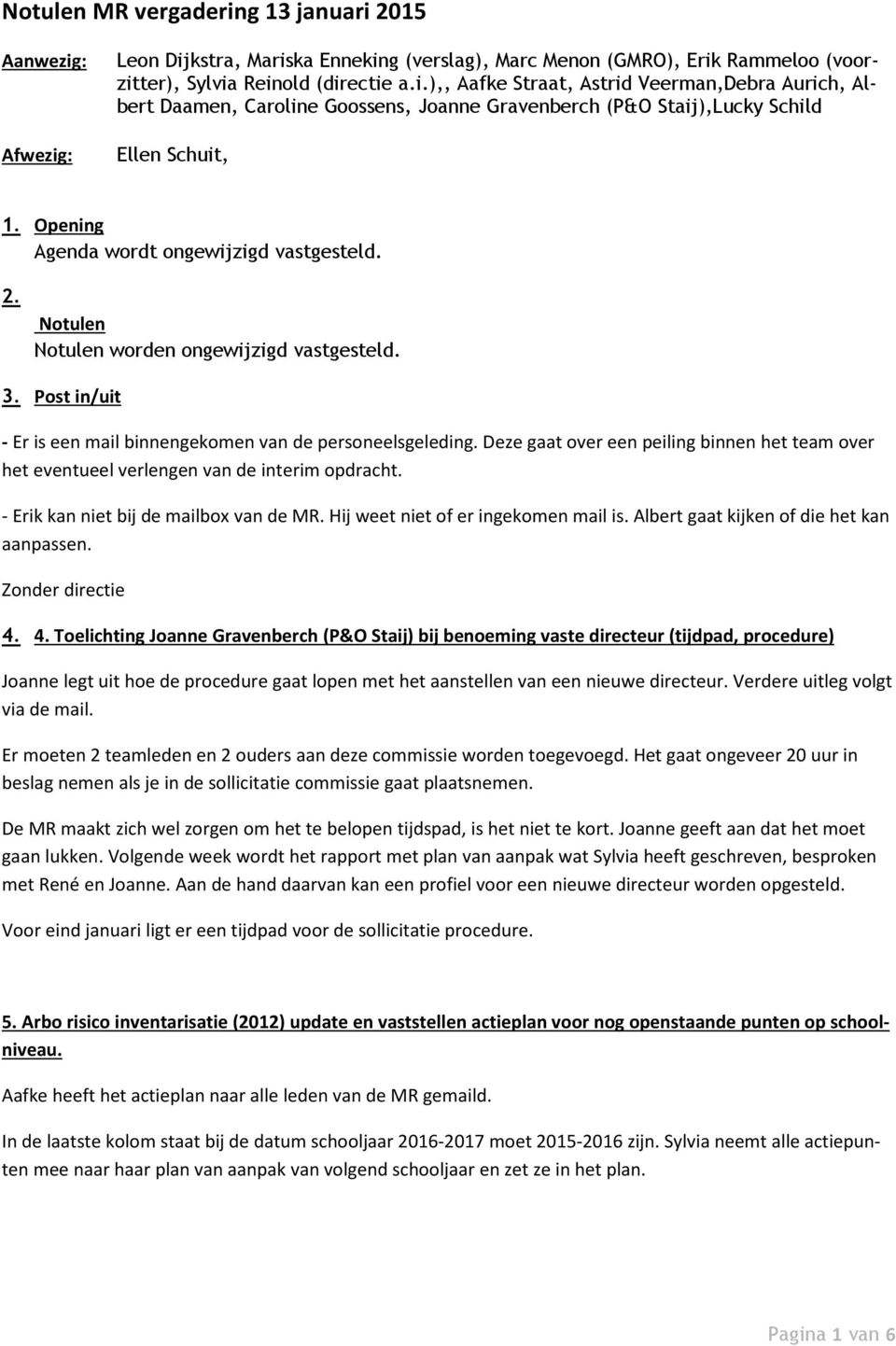 Deze gaat over een peiling binnen het team over het eventueel verlengen van de interim opdracht. - Erik kan niet bij de mailbox van de MR. Hij weet niet of er ingekomen mail is.