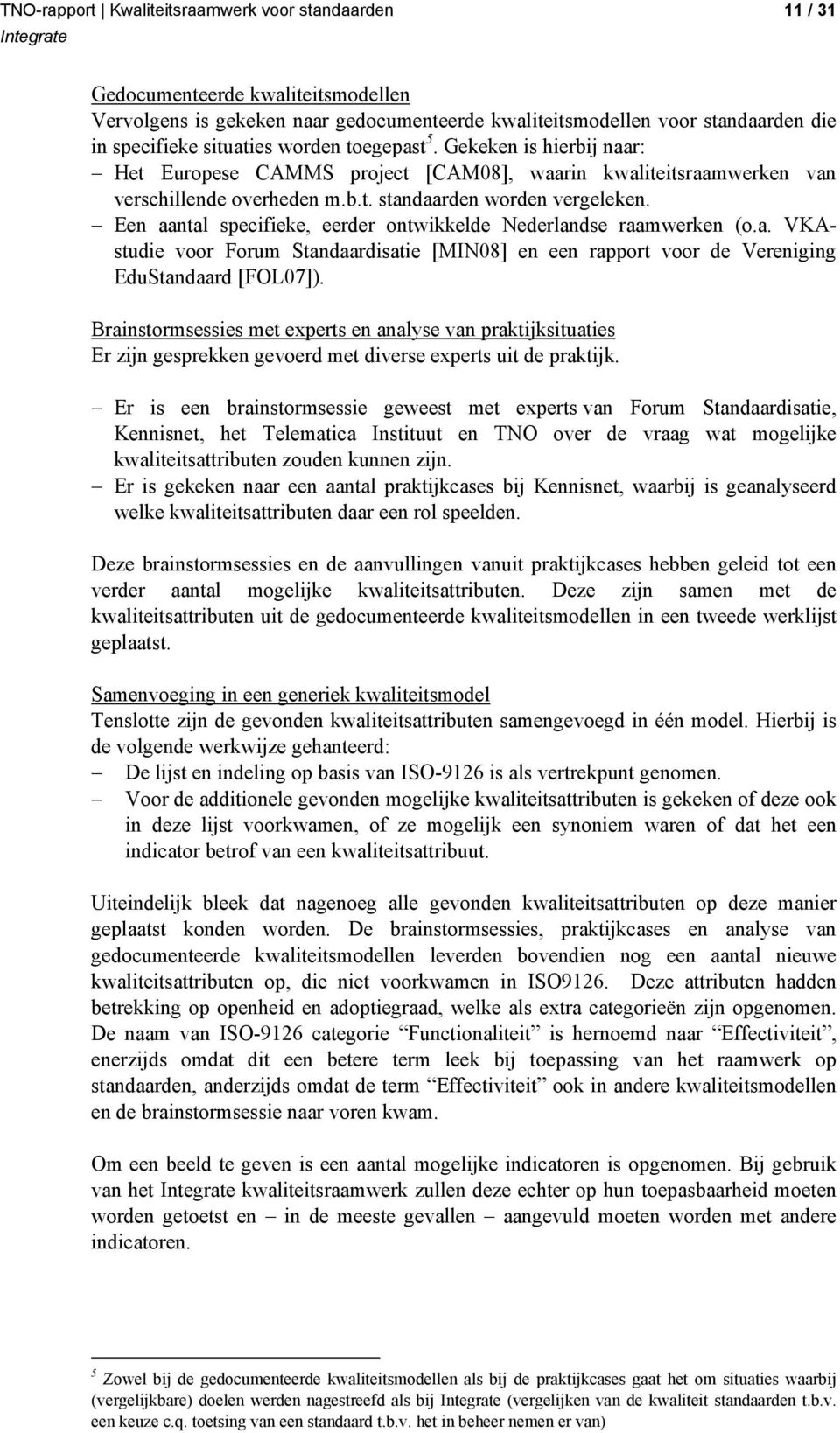Een aantal specifieke, eerder ontwikkelde Nederlandse raamwerken (o.a. VKAstudie voor Forum Standaardisatie [MIN08] en een rapport voor de Vereniging EduStandaard [FOL07]).
