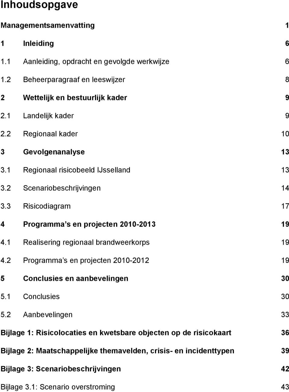 3 Risicodiagram 17 4 Programma s en projecten 2010-2013 19 4.1 Realisering regionaal brandweerkorps 19 4.2 Programma s en projecten 2010-2012 19 5 Conclusies en aanbevelingen 30 5.