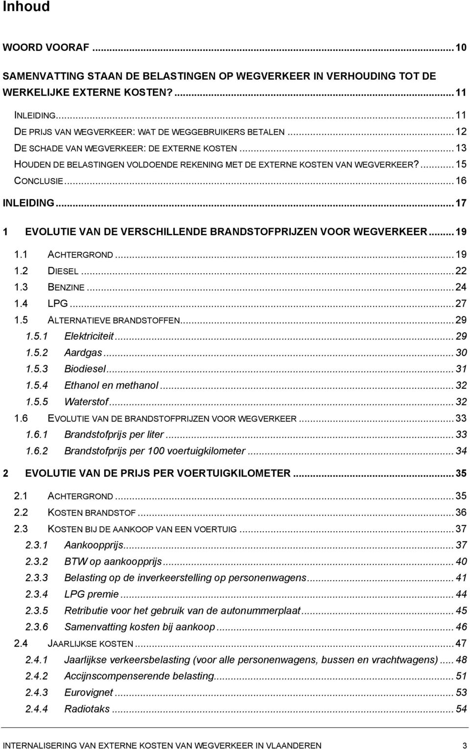 ..17 1 EVOLUTIE VAN DE VERSCHILLENDE BRANDSTOFPRIJZEN VOOR WEGVERKEER...19 1.1 ACHTERGROND...19 1.2 DIESEL...22 1.3 BENZINE...24 1.4 LPG...27 1.5 ALTERNATIEVE BRANDSTOFFEN...29 1.5.1 Elektriciteit.