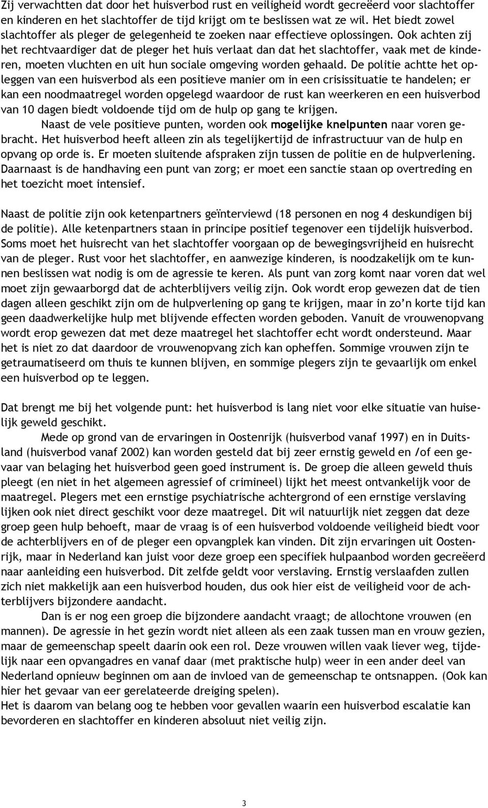 Ook achten zij het rechtvaardiger dat de pleger het huis verlaat dan dat het slachtoffer, vaak met de kinderen, moeten vluchten en uit hun sociale omgeving worden gehaald.