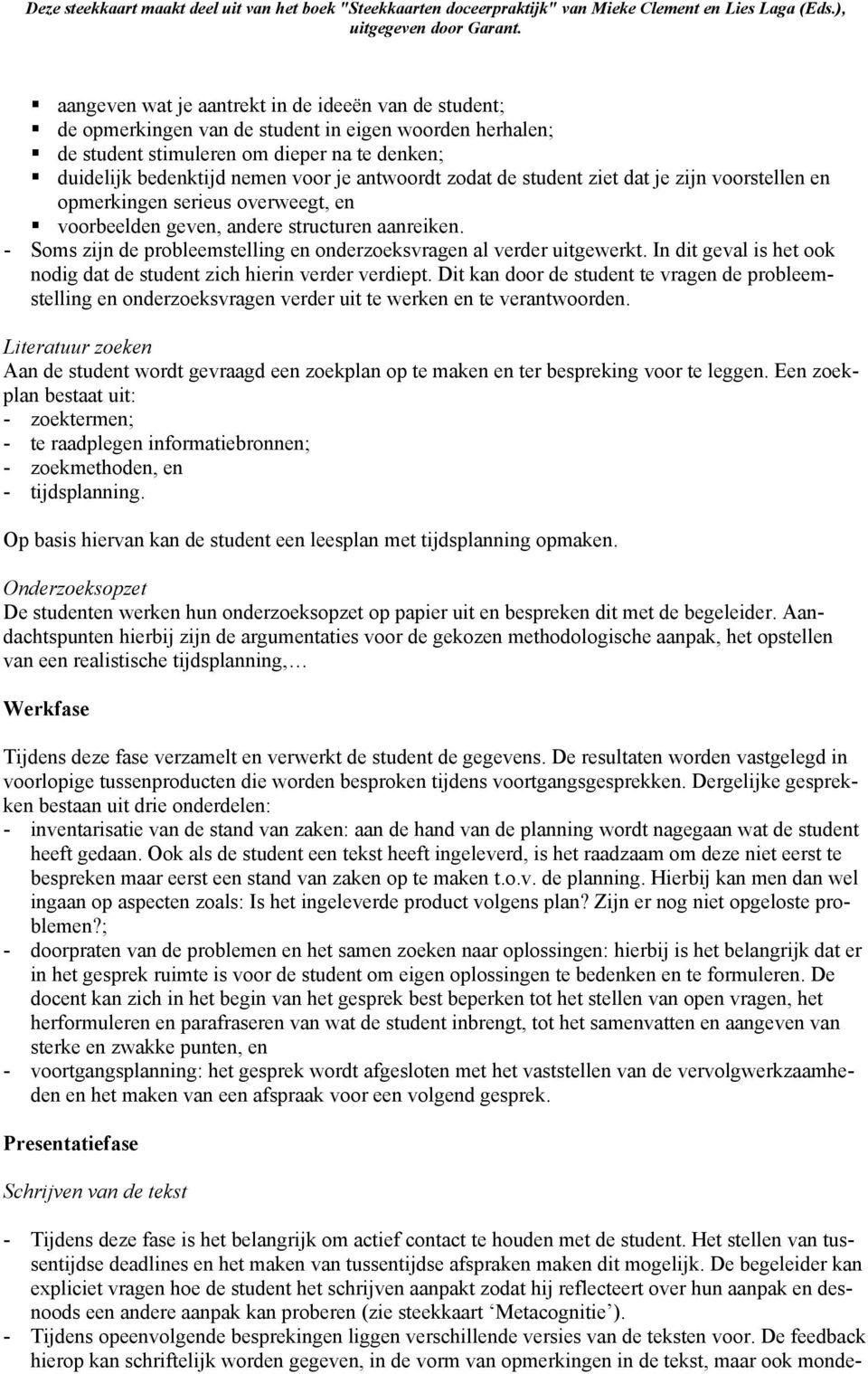 - Soms zijn de probleemstelling en onderzoeksvragen al verder uitgewerkt. In dit geval is het ook nodig dat de student zich hierin verder verdiept.