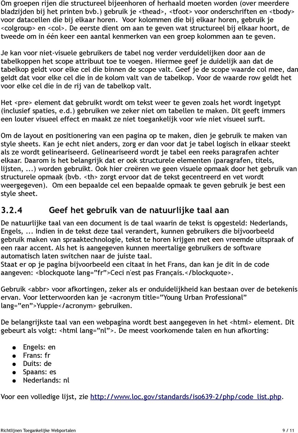 De eerste dient om aan te geven wat structureel bij elkaar hoort, de tweede om in één keer een aantal kenmerken van een groep kolommen aan te geven.