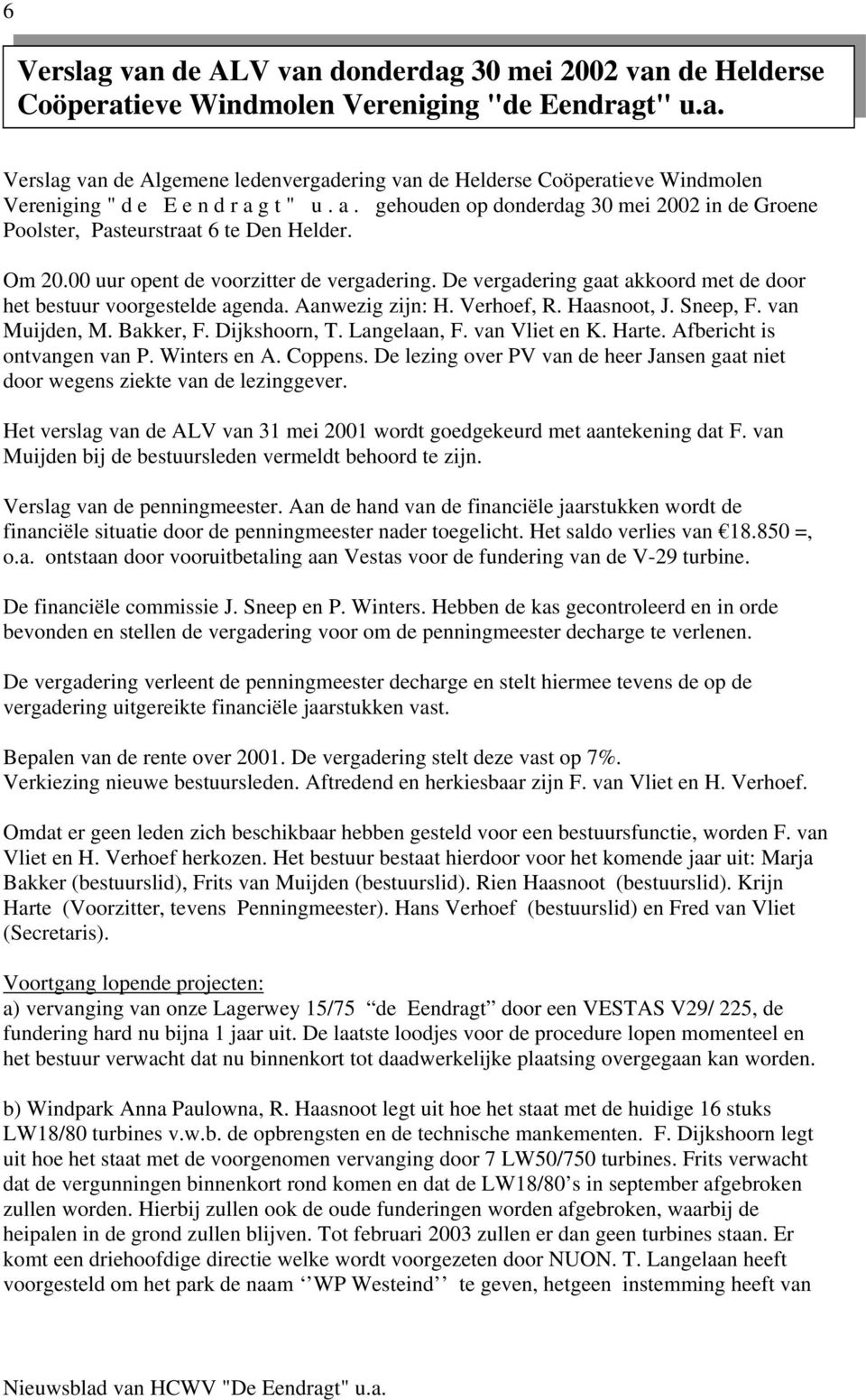 De vergadering gaat akkoord met de door het bestuur voorgestelde agenda. Aanwezig zijn: H. Verhoef, R. Haasnoot, J. Sneep, F. van Muijden, M. Bakker, F. Dijkshoorn, T. Langelaan, F. van Vliet en K.