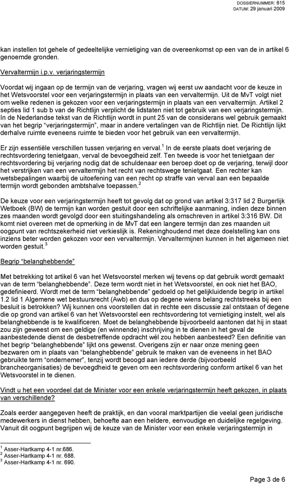 n de overeenkomst op een van de in artikel 6 genoemde gronden. Vervaltermijn i.p.v. verjaringstermijn Voordat wij ingaan op de termijn van de verjaring, vragen wij eerst uw aandacht voor de keuze in het Wetsvoorstel voor een verjaringstermijn in plaats van een vervaltermijn.