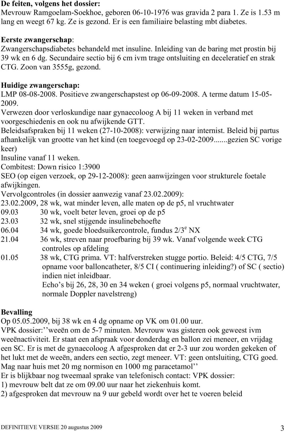 Zoon van 3555g, gezond. Huidige zwangerschap: LMP 08-08-2008. Positieve zwangerschapstest op 06-09-2008. A terme datum 15-05- 2009.