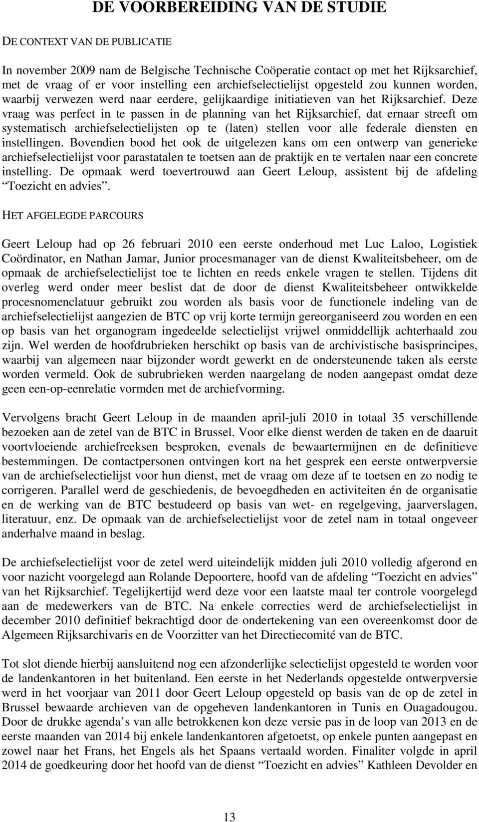 Deze vraag was perfect in te passen in de planning van het Rijksarchief, dat ernaar streeft om systematisch archiefselectielijsten op te (laten) stellen voor alle federale diensten en instellingen.