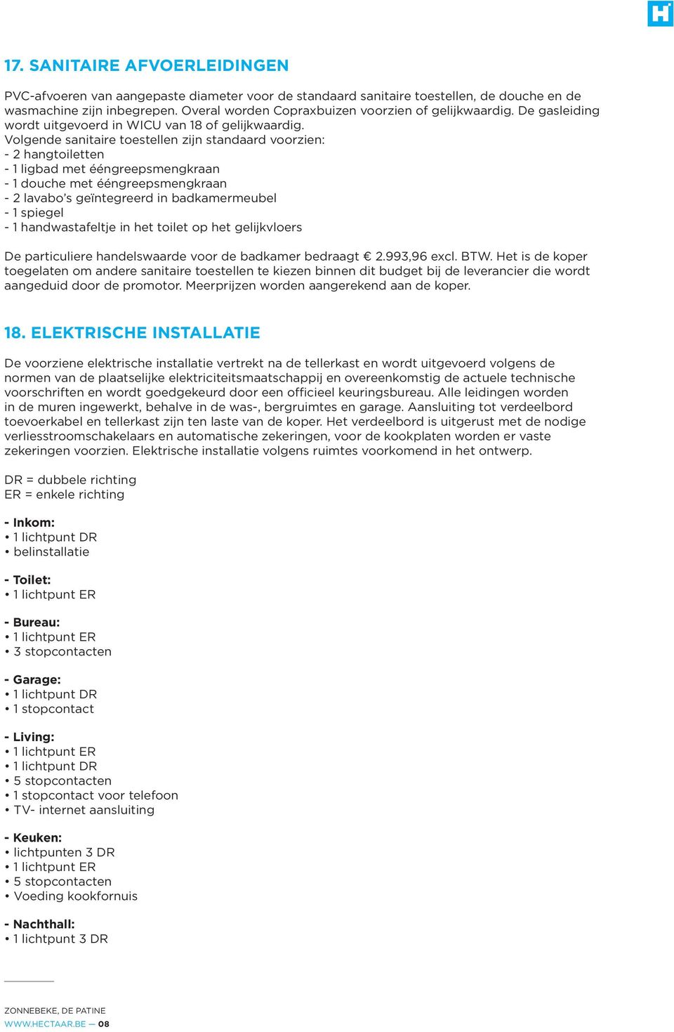 Volgende sanitaire toestellen zijn standaard voorzien: - 2 hangtoiletten - 1 ligbad met ééngreepsmengkraan - 1 douche met ééngreepsmengkraan - 2 lavabo s geïntegreerd in badkamermeubel - 1 spiegel -