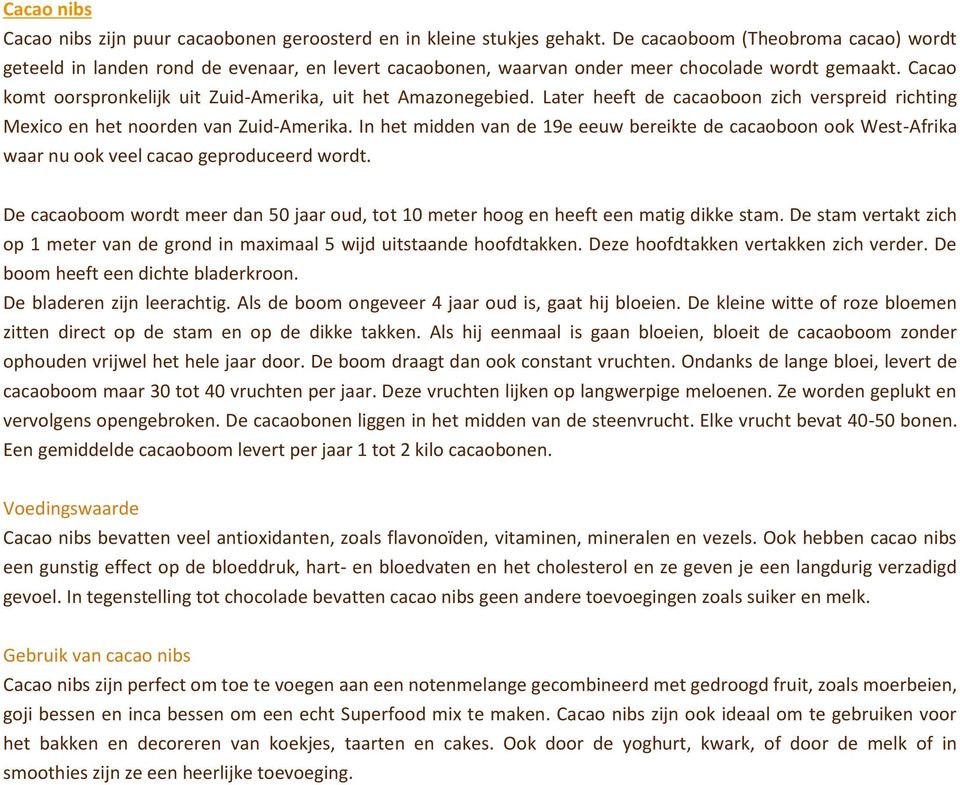 Cacao komt oorspronkelijk uit Zuid-Amerika, uit het Amazonegebied. Later heeft de cacaoboon zich verspreid richting Mexico en het noorden van Zuid-Amerika.