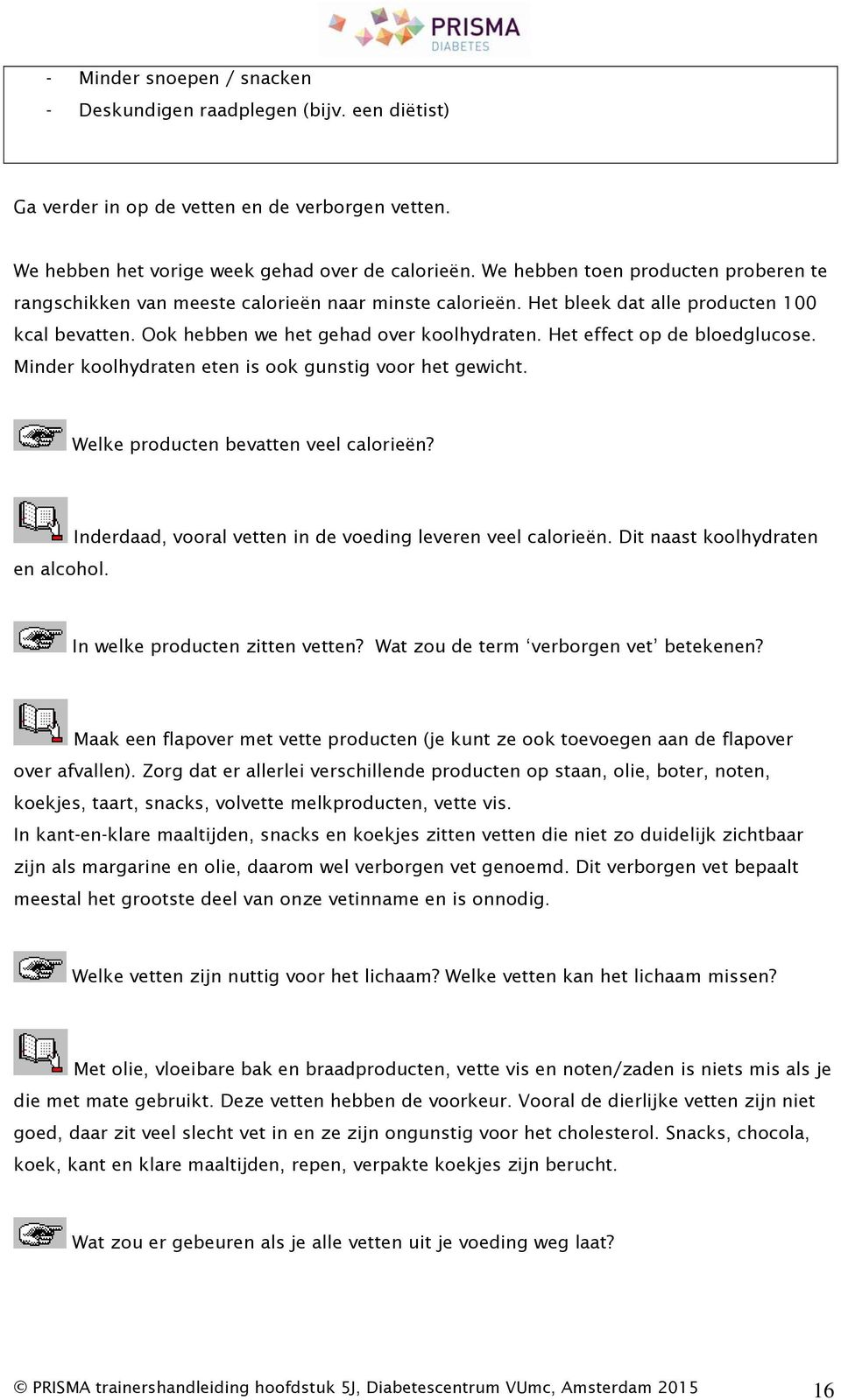 Het effect op de bloedglucose. Minder koolhydraten eten is ook gunstig voor het gewicht. Welke producten bevatten veel calorieën? Inderdaad, vooral vetten in de voeding leveren veel calorieën.