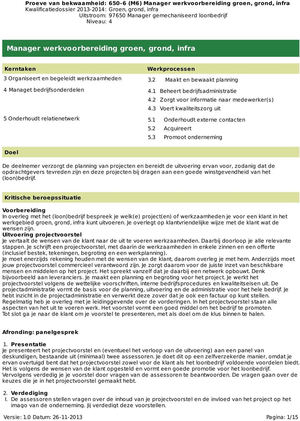 3 Promoot onderneming Doel De deelnemer verzorgt de planning van projecten en bereidt de uitvoering ervan voor, zodanig dat de opdrachtgevers tevreden zijn en deze projecten bij dragen aan een goede