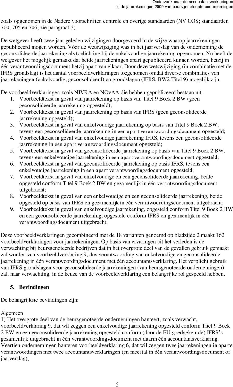 Vόόr de wetswijziging was in het jaarverslag van de onderneming de geconsolideerde jaarrekening als toelichting bij de enkelvoudige jaarrekening opgenomen.