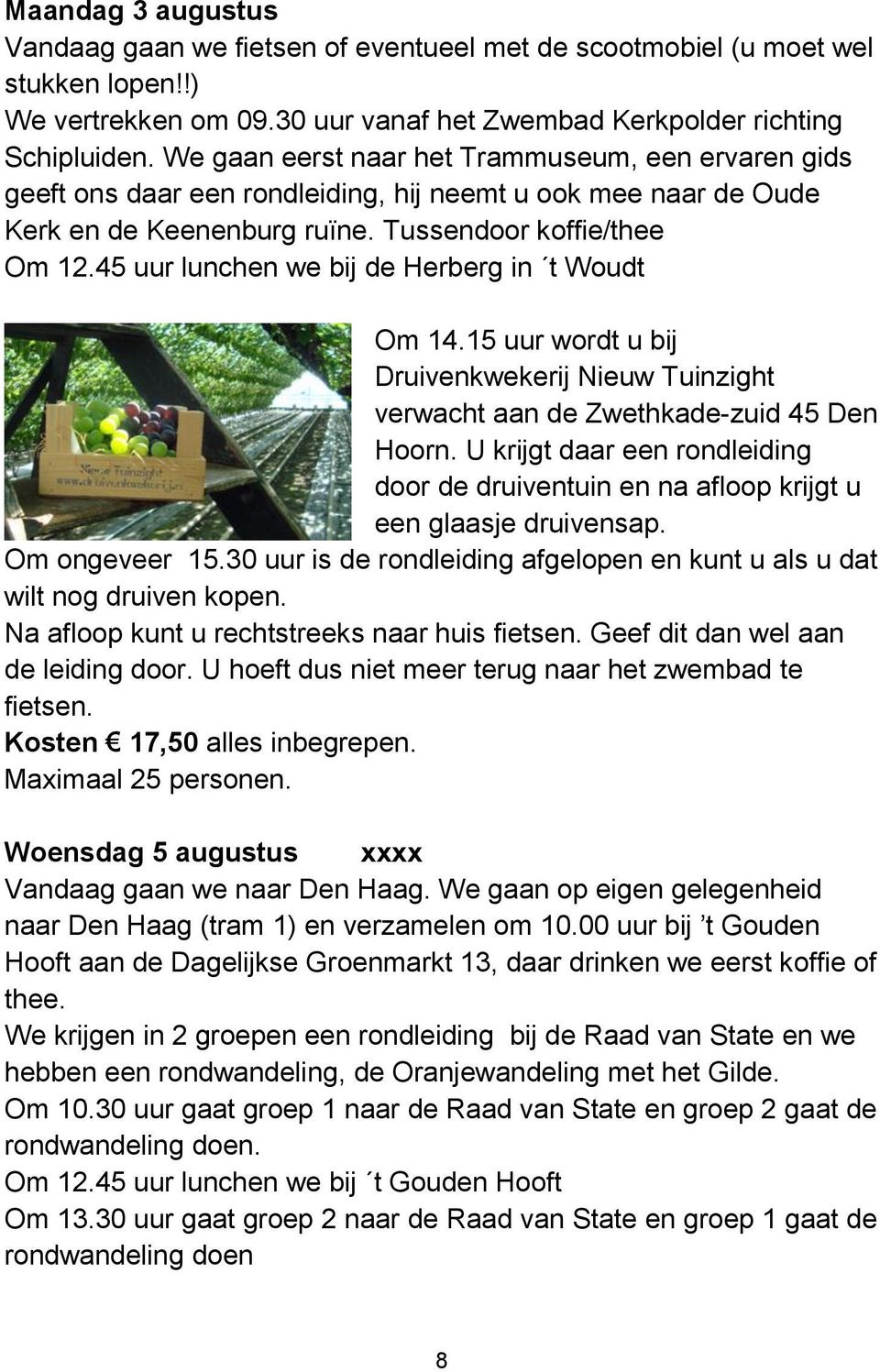 45 uur lunchen we bij de Herberg in t Woudt Om 14.15 uur wordt u bij Druivenkwekerij Nieuw Tuinzight verwacht aan de Zwethkade-zuid 45 Den Hoorn.